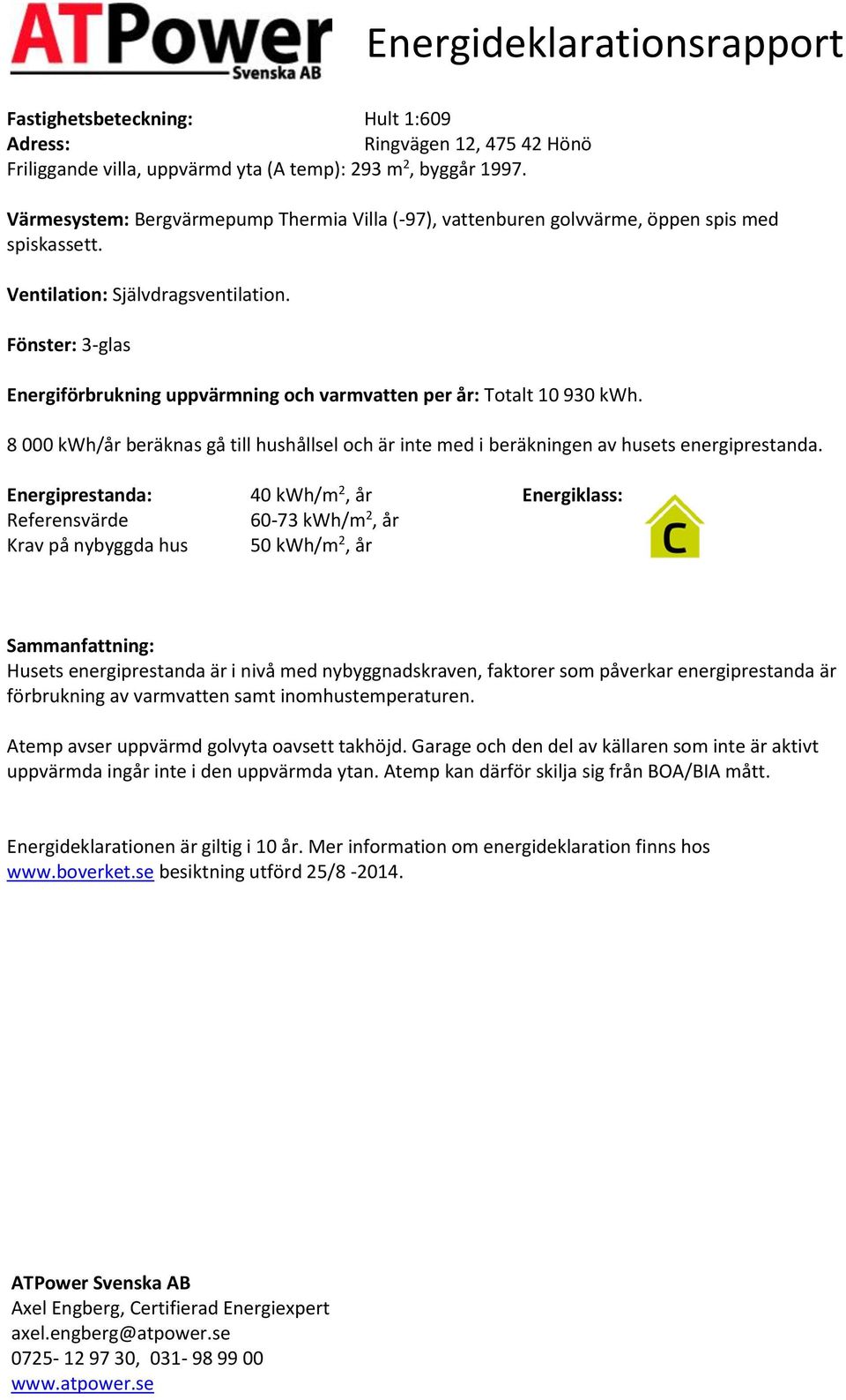 Fönster: 3-glas Energiförbrukning uppvärmning och varmvatten per år: Totalt 10 930. 8 000 /år beräknas gå till hushållsel och är inte med i beräkningen av husets energiprestanda.