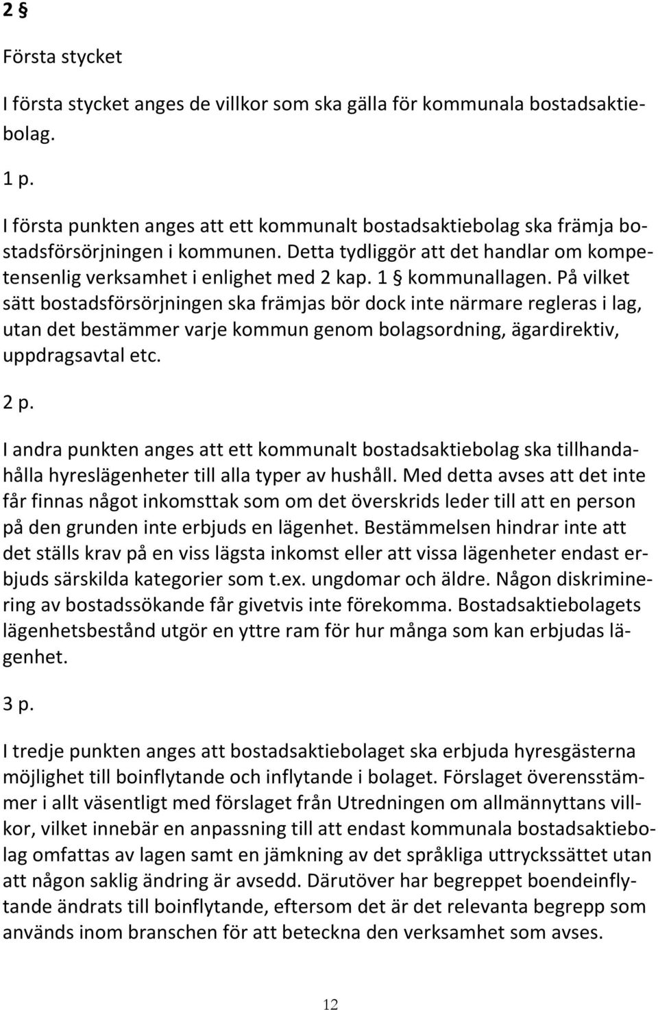 1 kommunallagen. På vilket sätt bostadsförsörjningen ska främjas bör dock inte närmare regleras i lag, utan det bestämmer varje kommun genom bolagsordning, ägardirektiv, uppdragsavtal etc. 2 p.