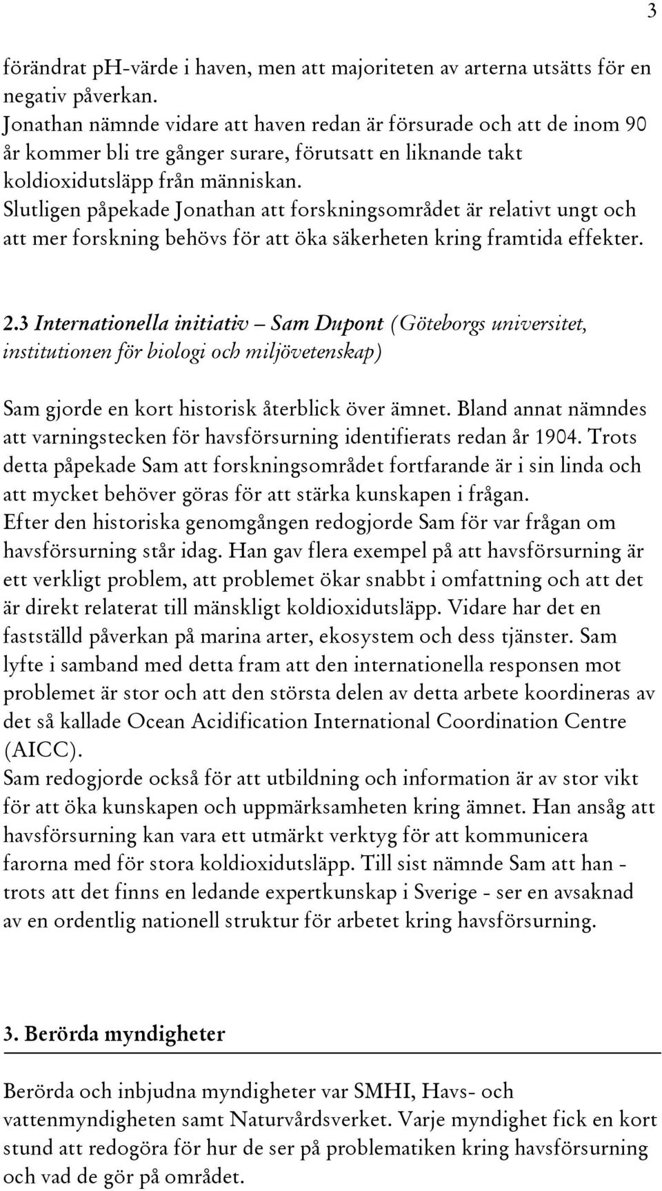 Slutligen påpekade Jonathan att forskningsområdet är relativt ungt och att mer forskning behövs för att öka säkerheten kring framtida effekter. 3 2.