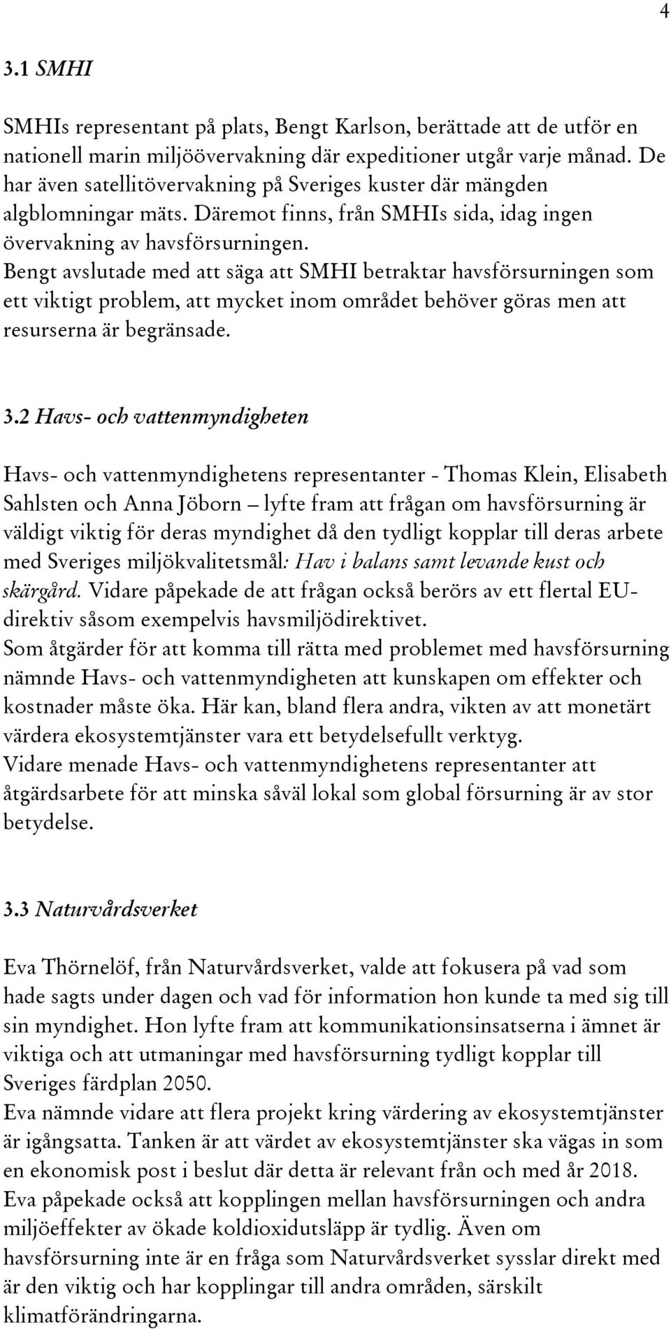 Bengt avslutade med att säga att SMHI betraktar havsförsurningen som ett viktigt problem, att mycket inom området behöver göras men att resurserna är begränsade. 3.