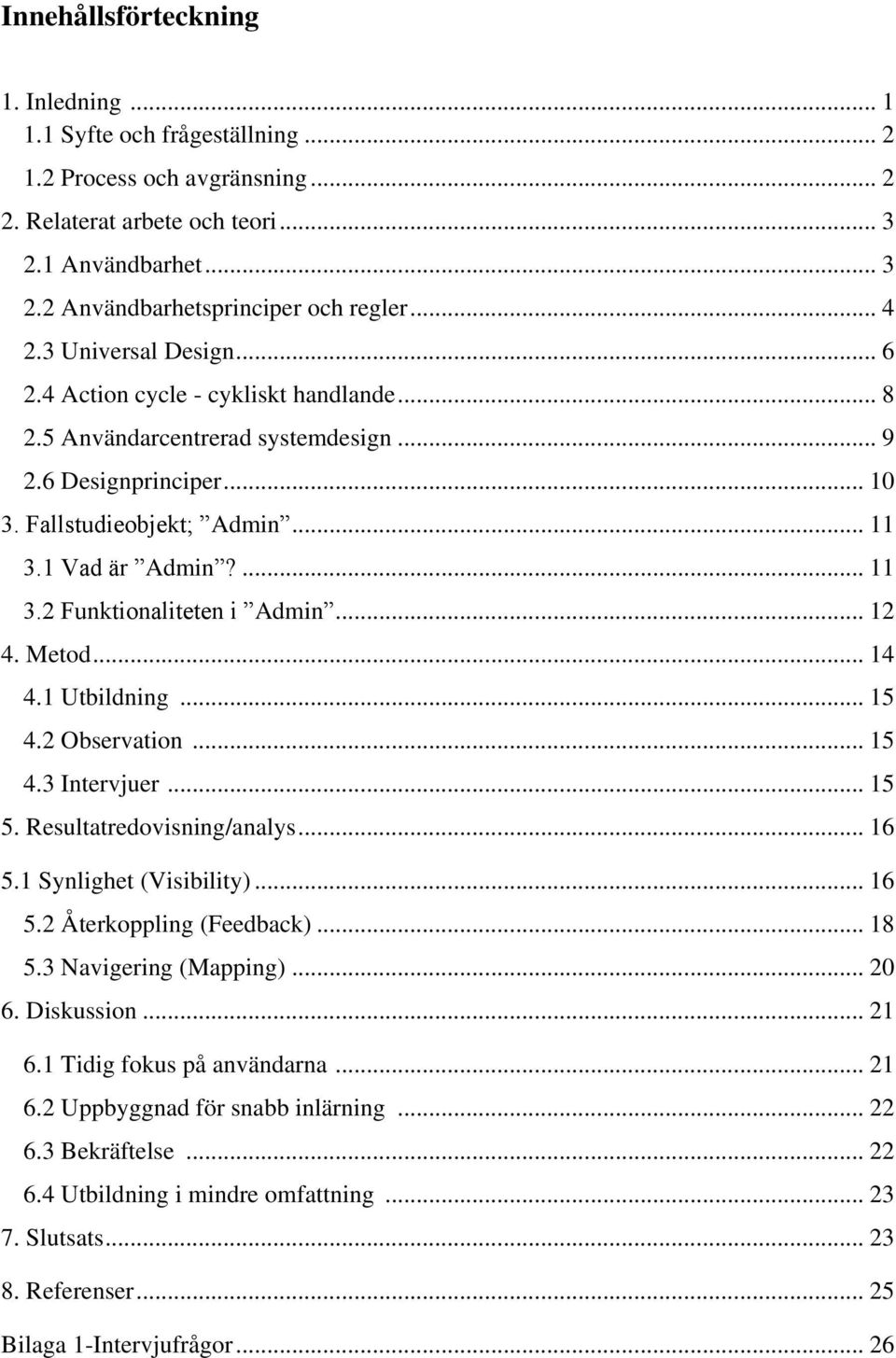 1 Vad är Admin?... 11 3.2 Funktionaliteten i Admin... 12 4. Metod... 14 4.1 Utbildning... 15 4.2 Observation... 15 4.3 Intervjuer... 15 5. Resultatredovisning/analys... 16 5.1 Synlighet (Visibility).