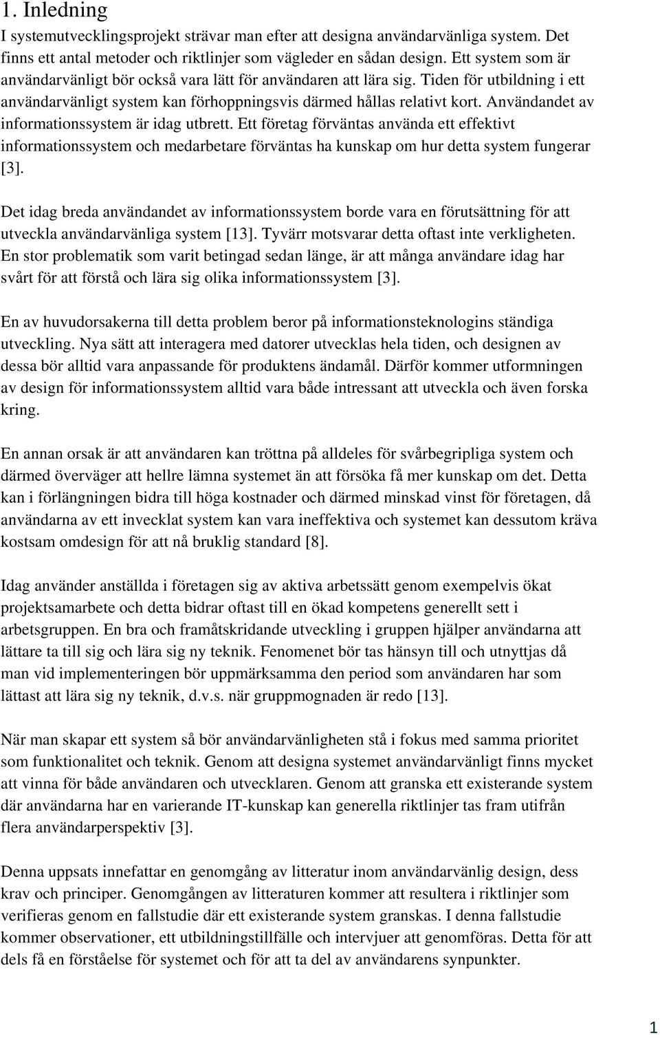 Användandet av informationssystem är idag utbrett. Ett företag förväntas använda ett effektivt informationssystem och medarbetare förväntas ha kunskap om hur detta system fungerar [3].