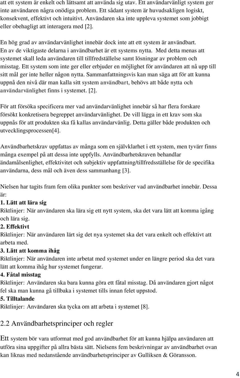 En hög grad av användarvänlighet innebär dock inte att ett system är användbart. En av de viktigaste delarna i användbarhet är ett systems nytta.