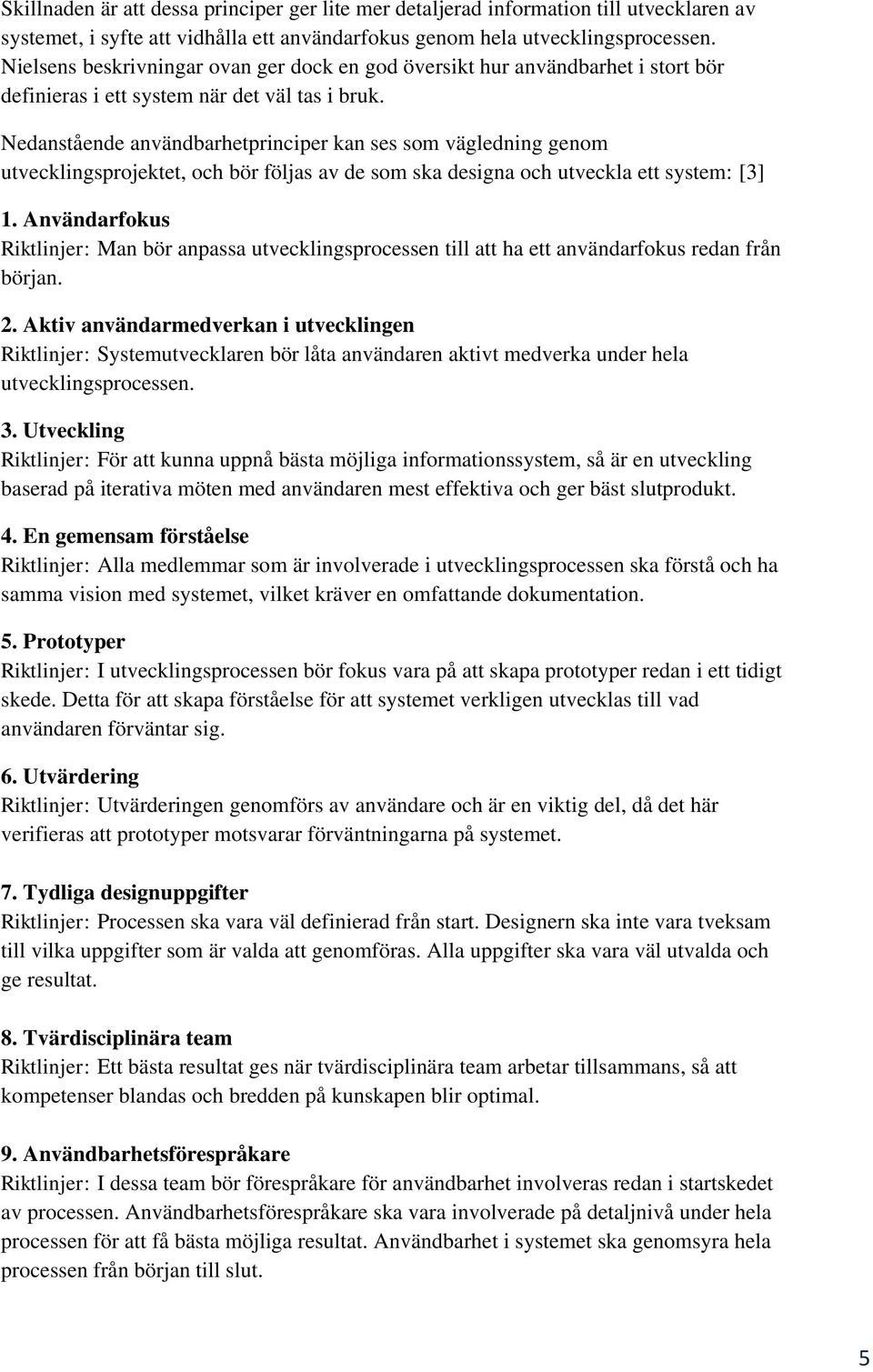 Nedanstående användbarhetprinciper kan ses som vägledning genom utvecklingsprojektet, och bör följas av de som ska designa och utveckla ett system: [3] 1.