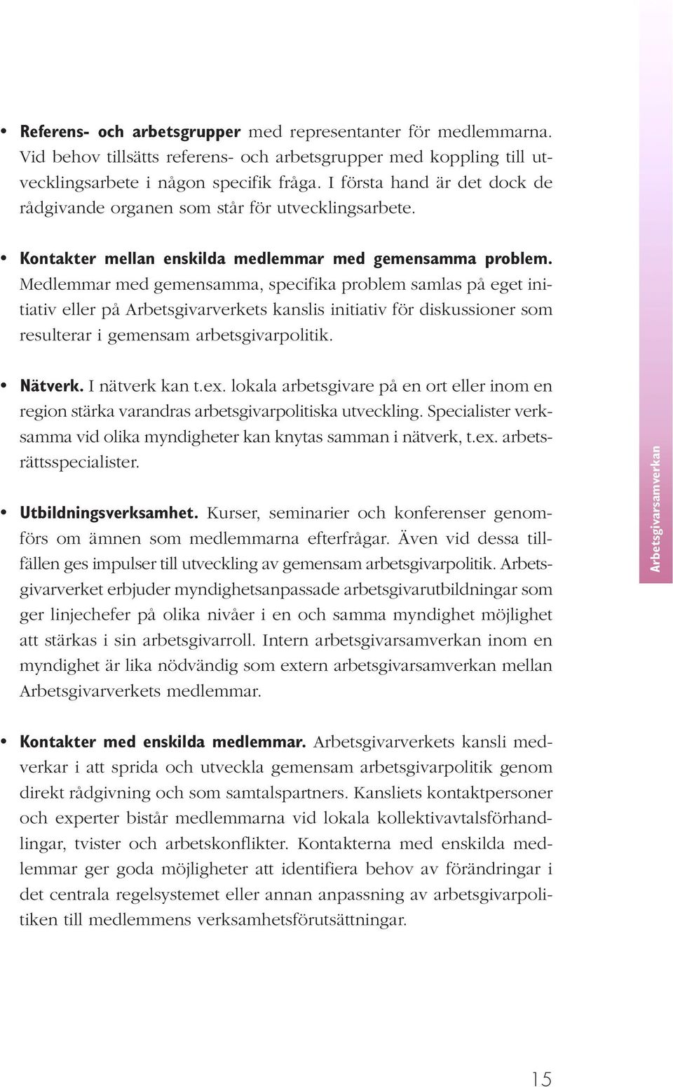 Medlemmar med gemensamma, specifika problem samlas på eget initiativ eller på Arbetsgivarverkets kanslis initiativ för diskussioner som resulterar i gemensam arbetsgivarpolitik. Nätverk.