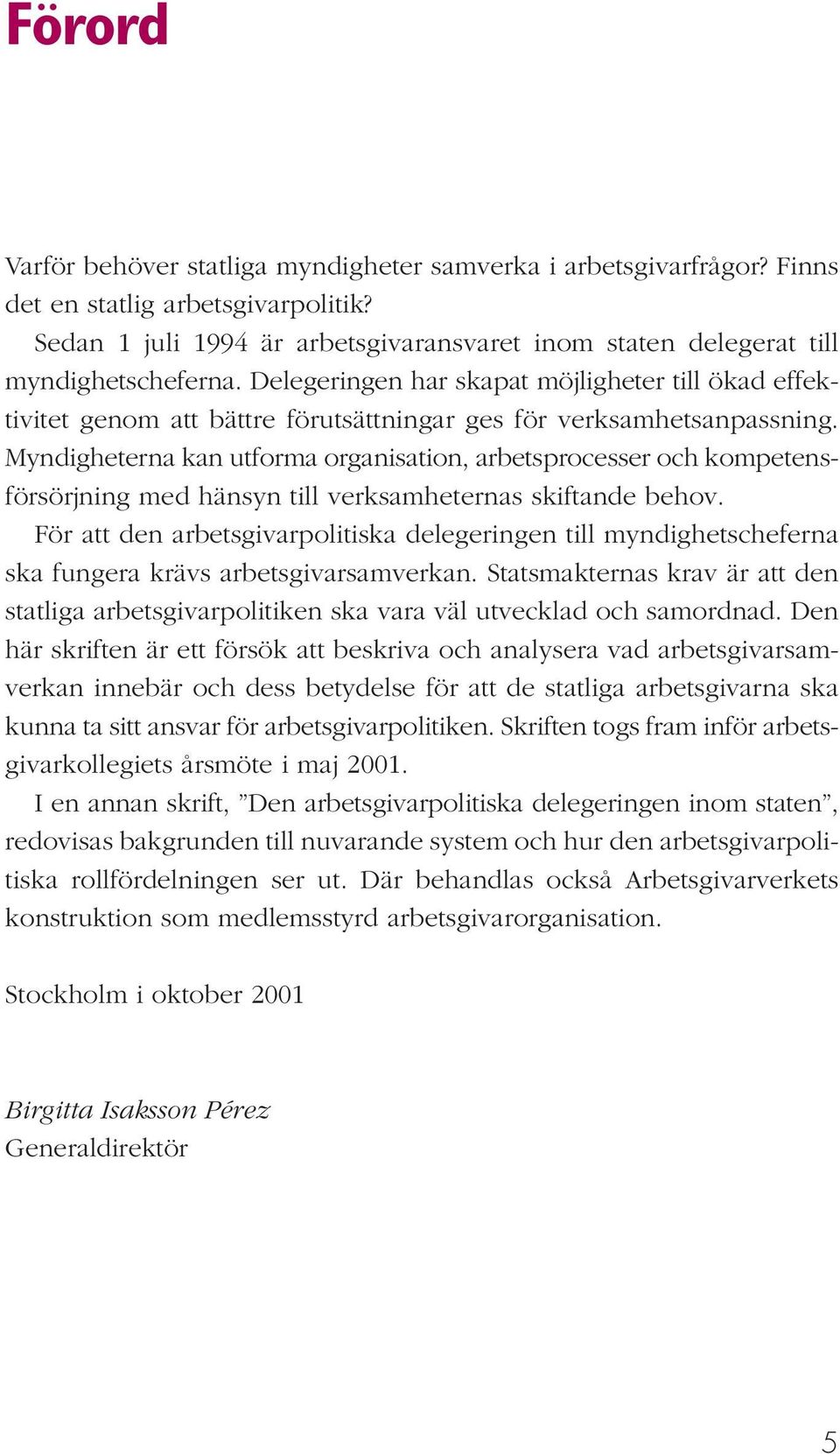 Delegeringen har skapat möjligheter till ökad effektivitet genom att bättre förutsättningar ges för verksamhetsanpassning.