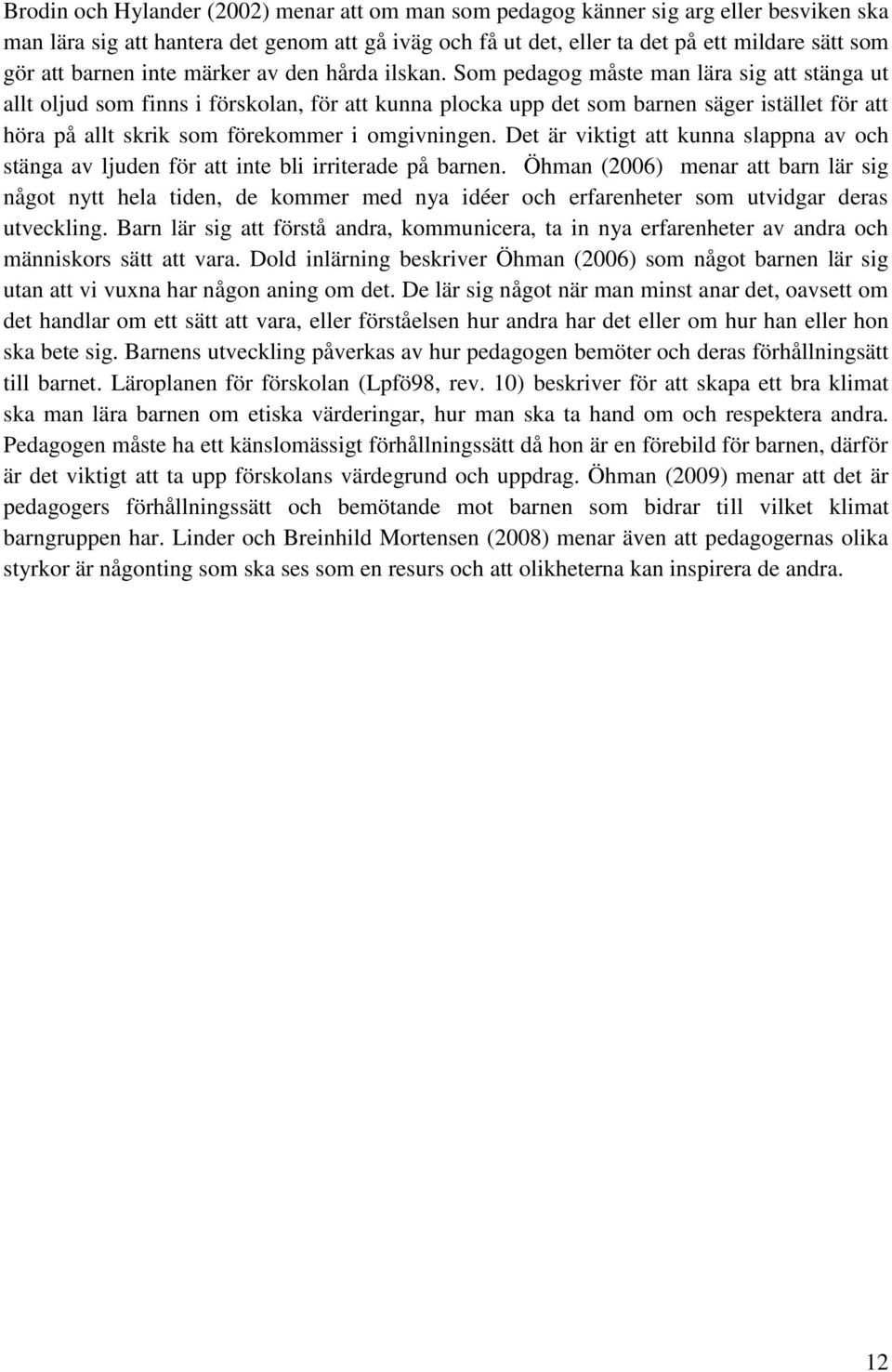 Som pedagog måste man lära sig att stänga ut allt oljud som finns i förskolan, för att kunna plocka upp det som barnen säger istället för att höra på allt skrik som förekommer i omgivningen.