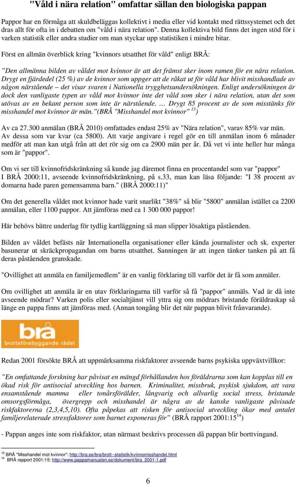 Först en allmän överblick kring "kvinnors utsatthet för våld" enligt BRÅ: Den allmänna bilden av våldet mot kvinnor är att det främst sker inom ramen för en nära relation.