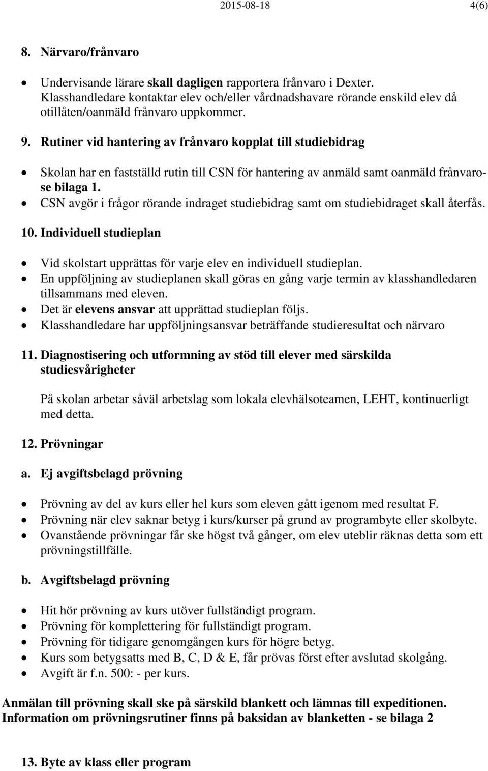 Rutiner vid hantering av frånvaro kopplat till studiebidrag Skolan har en fastställd rutin till CSN för hantering av anmäld samt oanmäld frånvarose bilaga 1.