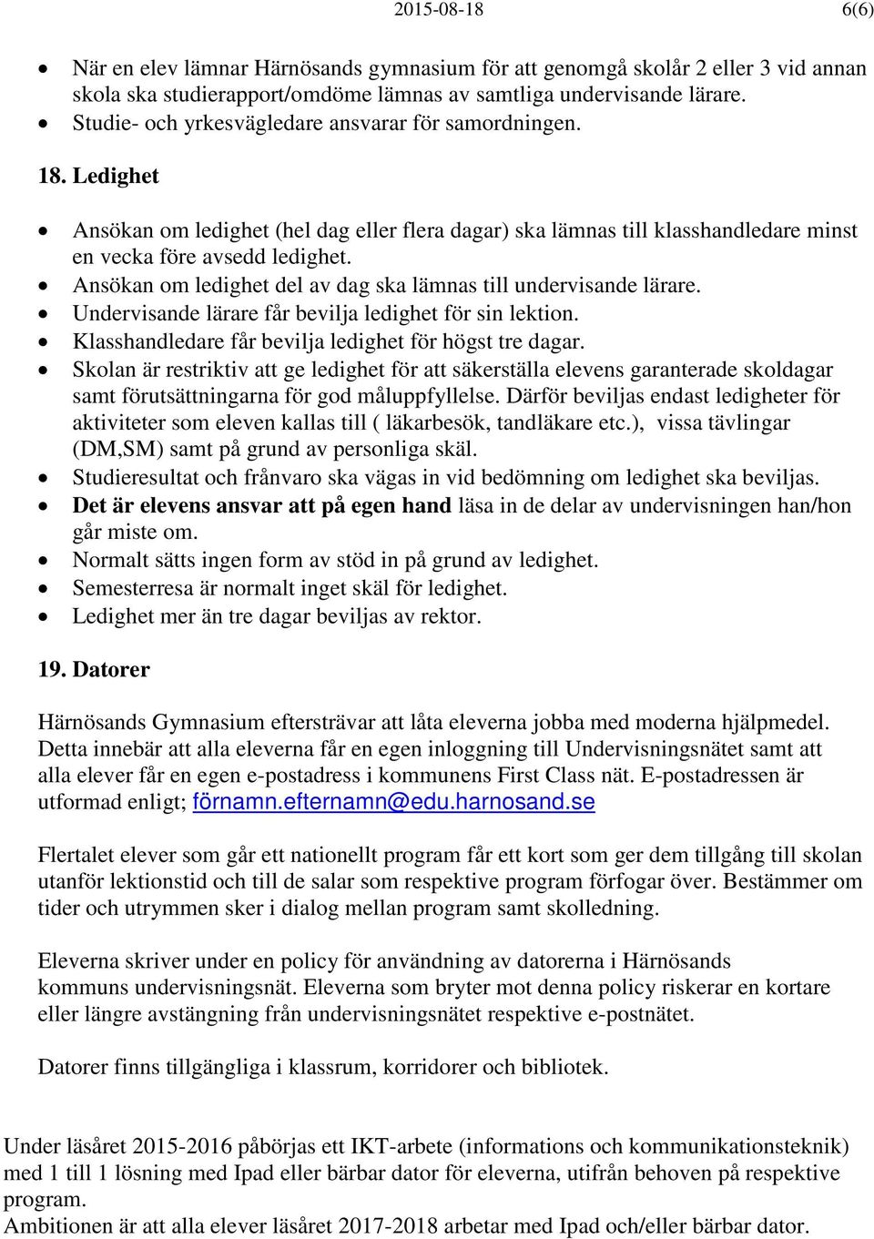 Ansökan om ledighet del av dag ska lämnas till undervisande lärare. Undervisande lärare får bevilja ledighet för sin lektion. Klasshandledare får bevilja ledighet för högst tre dagar.