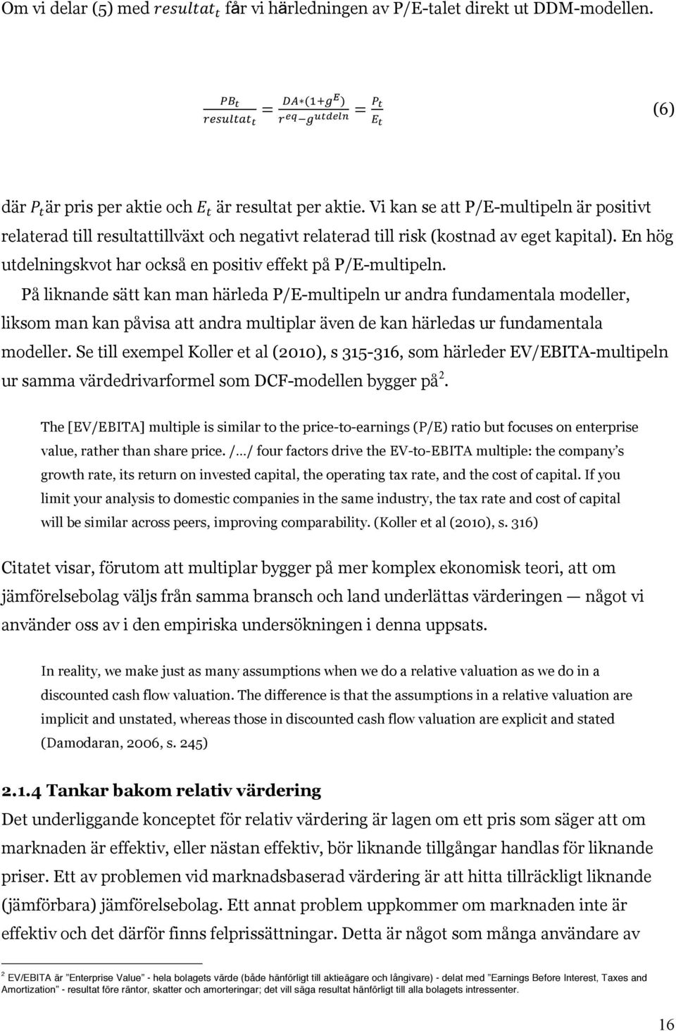 På liknande sätt kan man härleda P/E-multipeln ur andra fundamentala modeller, liksom man kan påvisa att andra multiplar även de kan härledas ur fundamentala modeller.