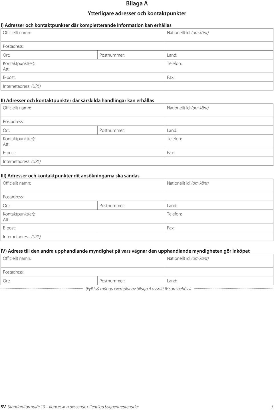 ska sändas IV) Adress till den andra upphandlande myndighet på vars vägnar den upphandlande myndigheten gör inköpet (Fyll i
