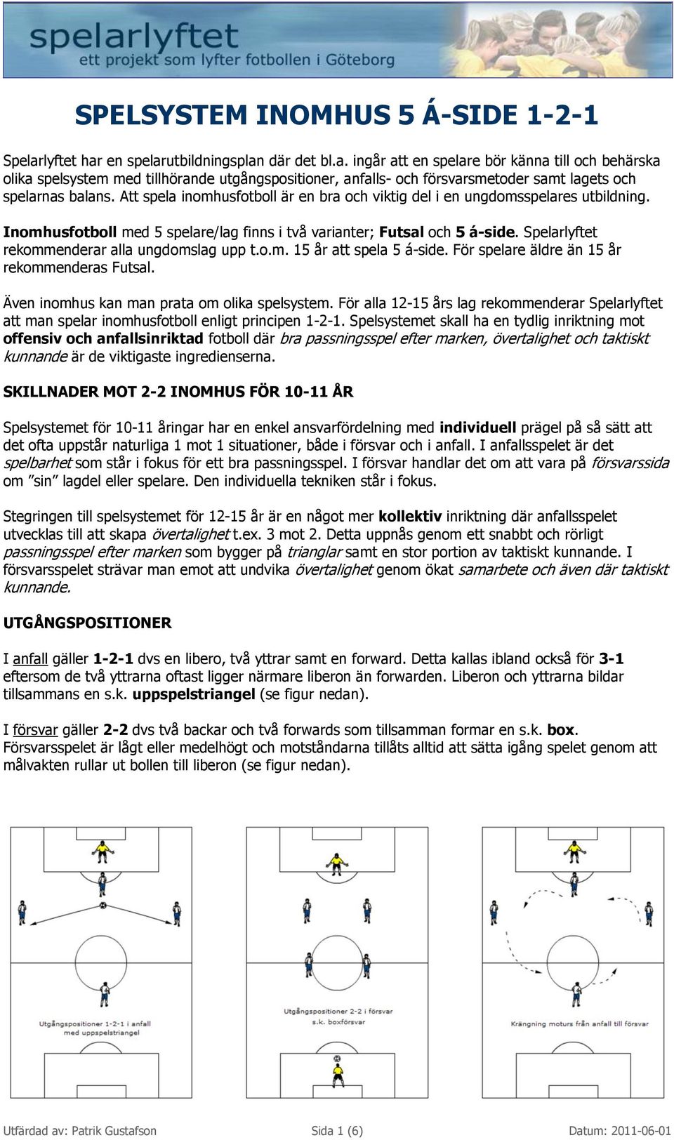 Att spela inomhusfotboll är en bra och viktig del i en ungdomsspelares utbildning. Inomhusfotboll med 5 spelare/lag finns i två varianter; Futsal och 5 á-side.