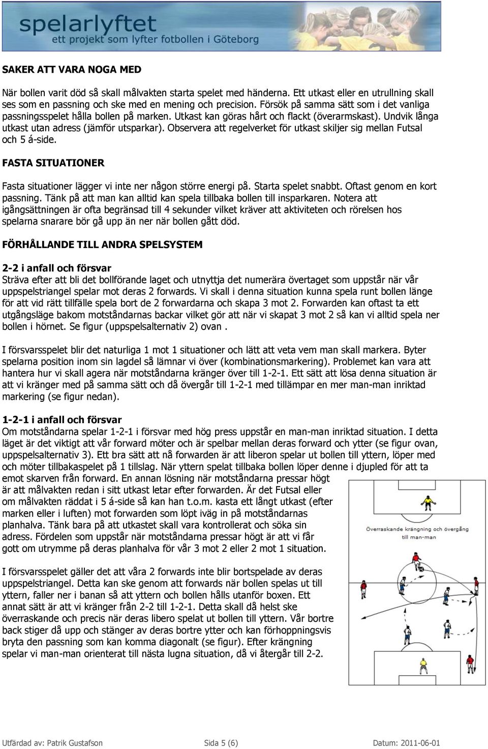 Observera att regelverket för utkast skiljer sig mellan Futsal och 5 á-side. FASTA SITUATIONER Fasta situationer lägger vi inte ner någon större energi på. Starta spelet snabbt.