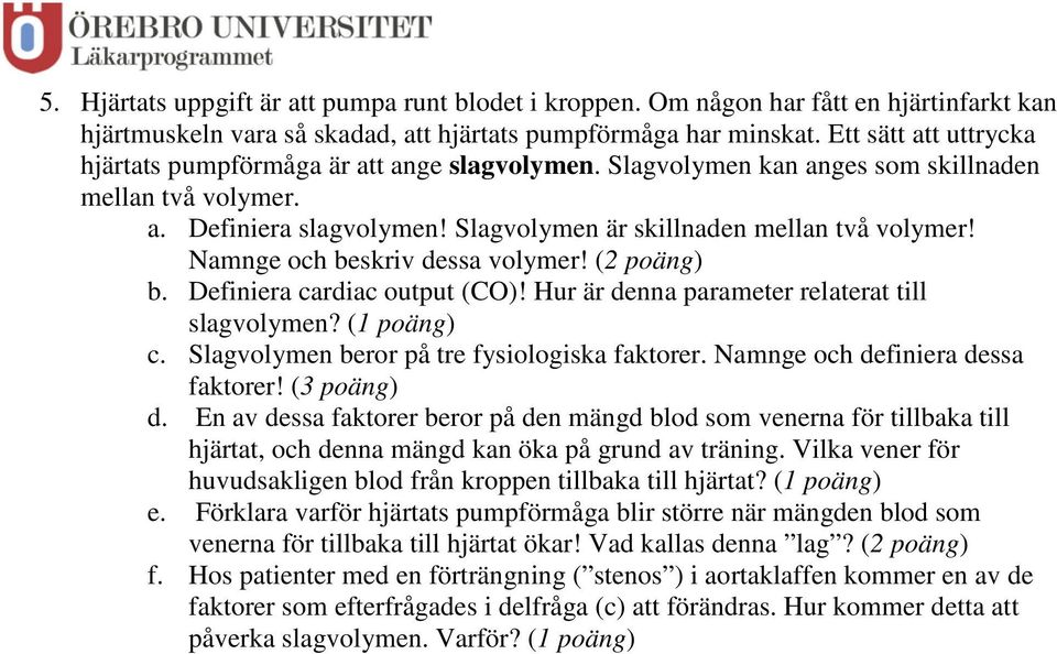 Namnge och beskriv dessa volymer! (2 poäng) b. Definiera cardiac output (CO)! Hur är denna parameter relaterat till slagvolymen? (1 poäng) c. Slagvolymen beror på tre fysiologiska faktorer.