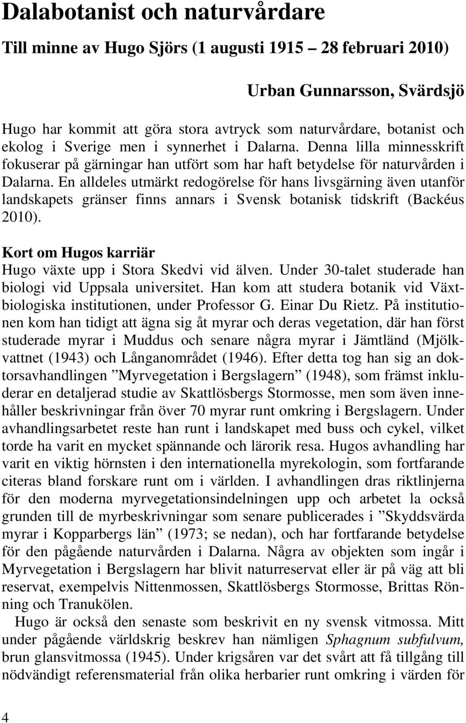 En alldeles utmärkt redogörelse för hans livsgärning även utanför landskapets gränser finns annars i Svensk botanisk tidskrift (Backéus 2010).
