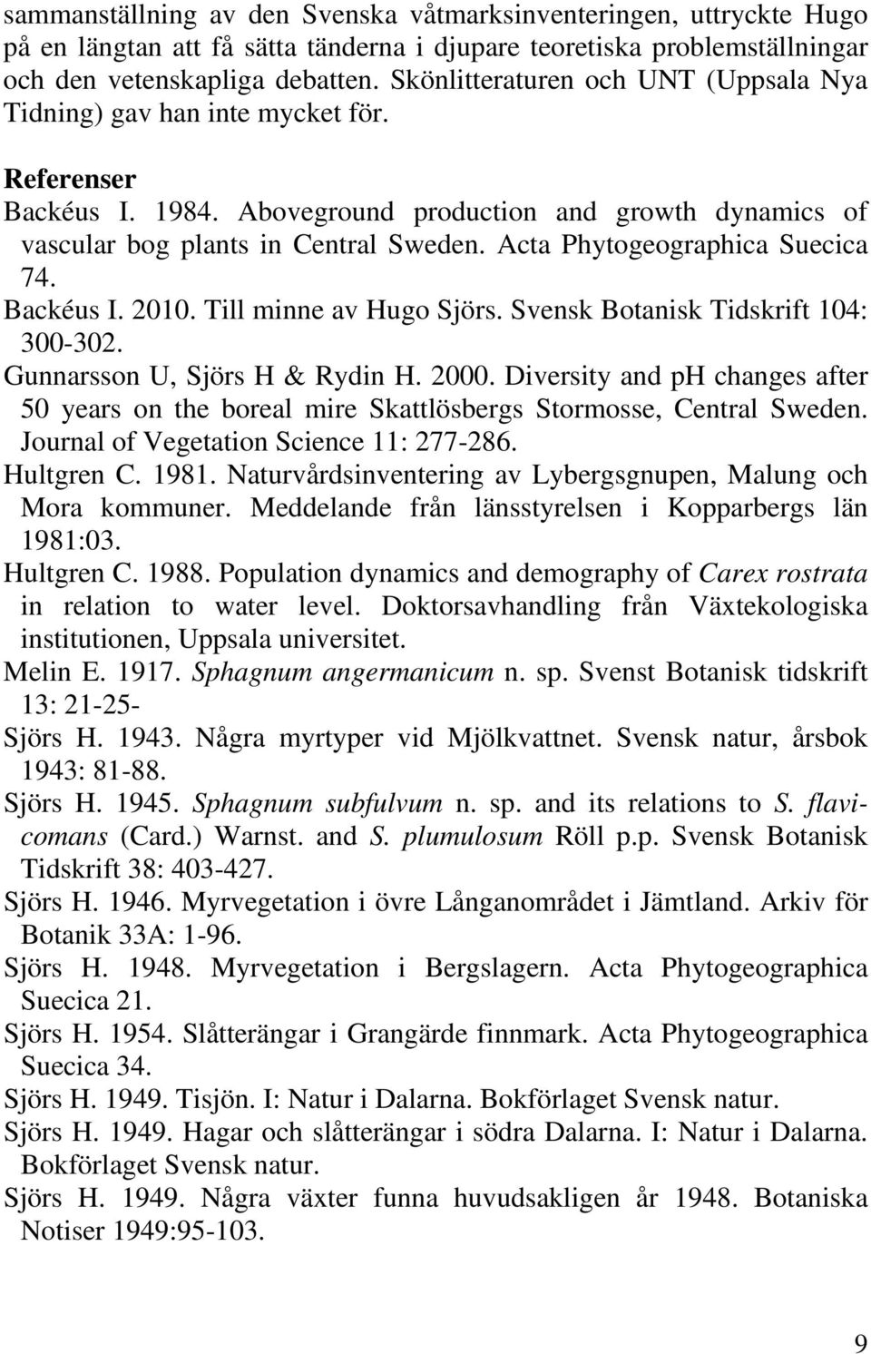 Acta Phytogeographica Suecica 74. Backéus I. 2010. Till minne av Hugo Sjörs. Svensk Botanisk Tidskrift 104: 300-302. Gunnarsson U, Sjörs H & Rydin H. 2000.