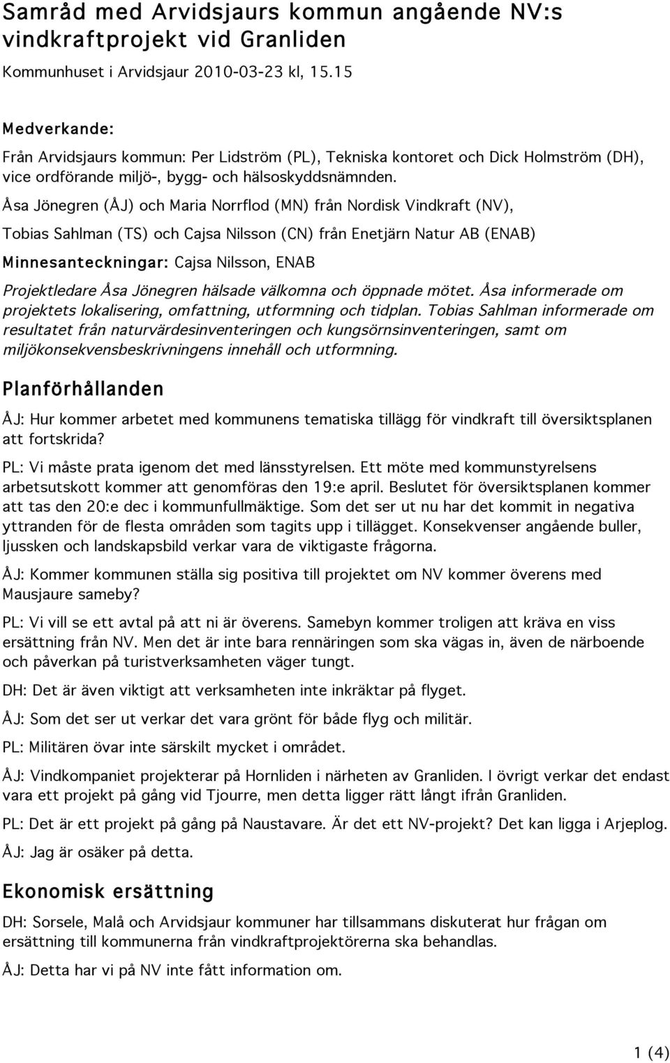 Åsa Jönegren (ÅJ) och Maria Norrflod (MN) från Nordisk Vindkraft (NV), Tobias Sahlman (TS) och Cajsa Nilsson (CN) från Enetjärn Natur AB (ENAB) Minnesanteckningar: Cajsa Nilsson, ENAB Projektledare