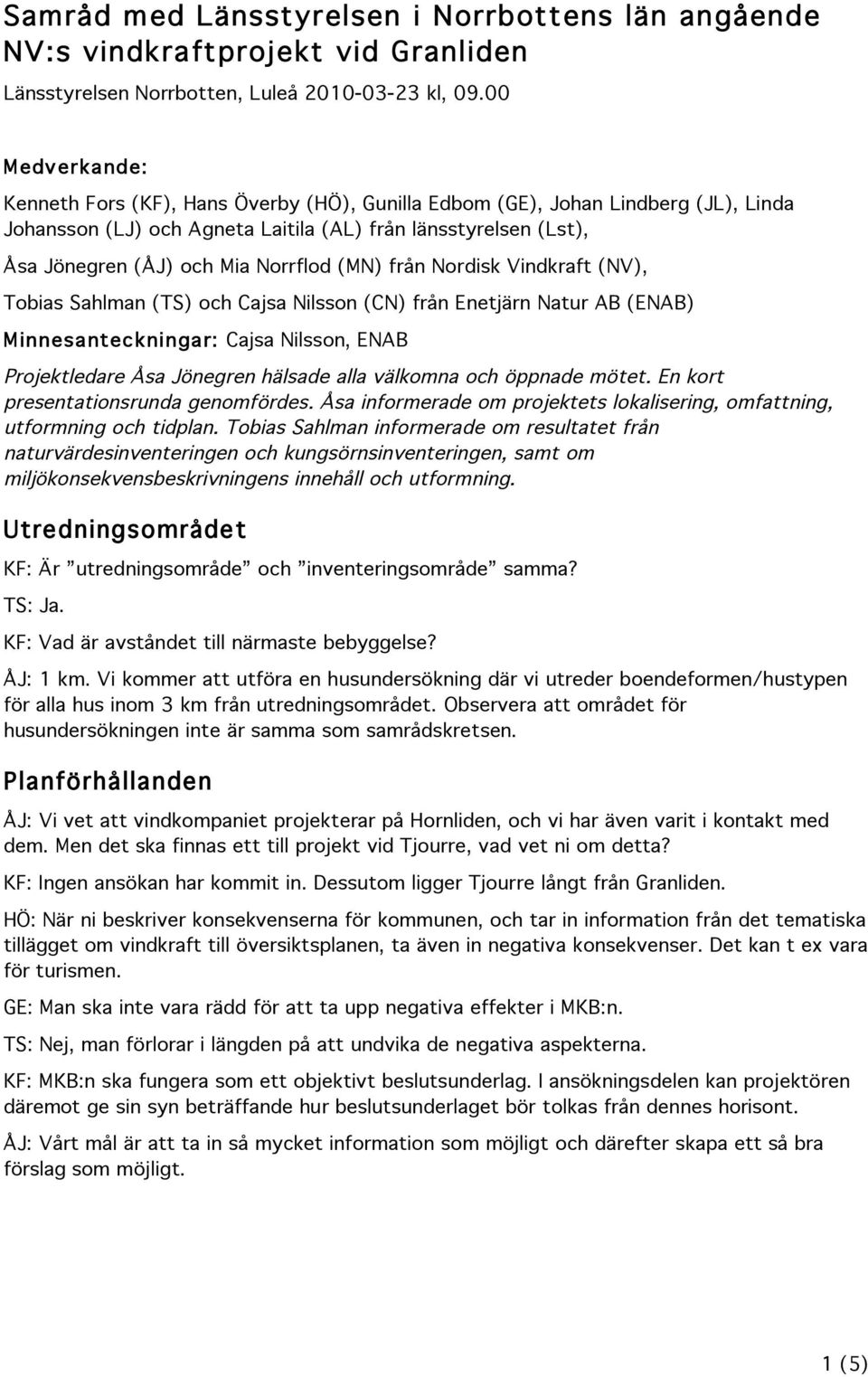 (MN) från Nordisk Vindkraft (NV), Tobias Sahlman (TS) och Cajsa Nilsson (CN) från Enetjärn Natur AB (ENAB) Minnesanteckningar: Cajsa Nilsson, ENAB Projektledare Åsa Jönegren hälsade alla välkomna och