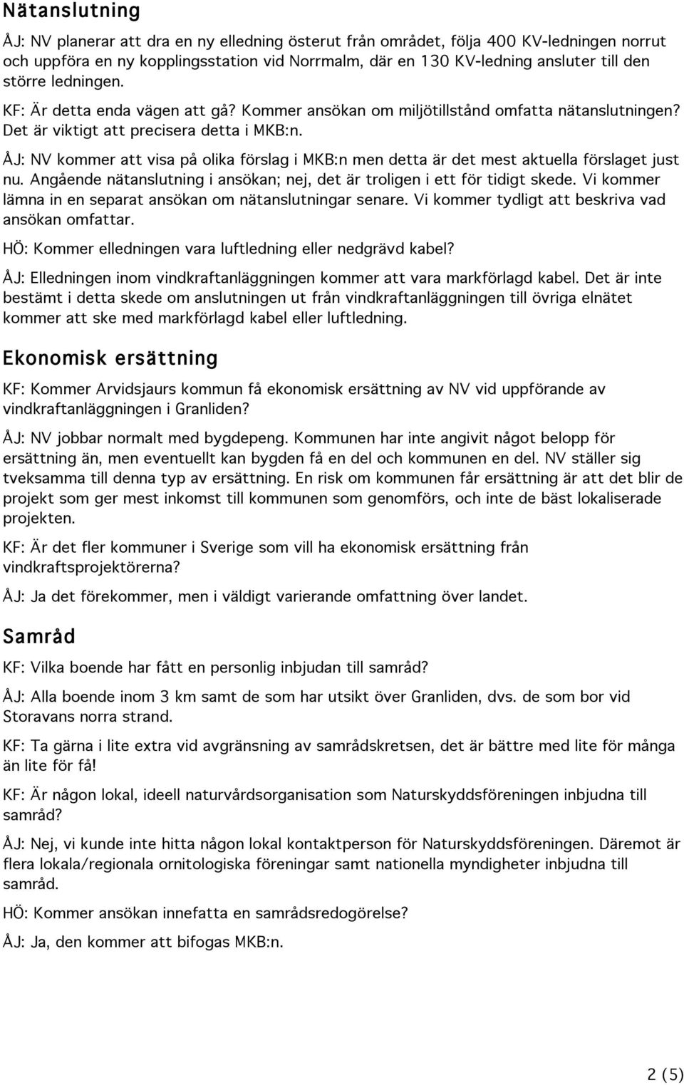 ÅJ: NV kommer att visa på olika förslag i MKB:n men detta är det mest aktuella förslaget just nu. Angående nätanslutning i ansökan; nej, det är troligen i ett för tidigt skede.