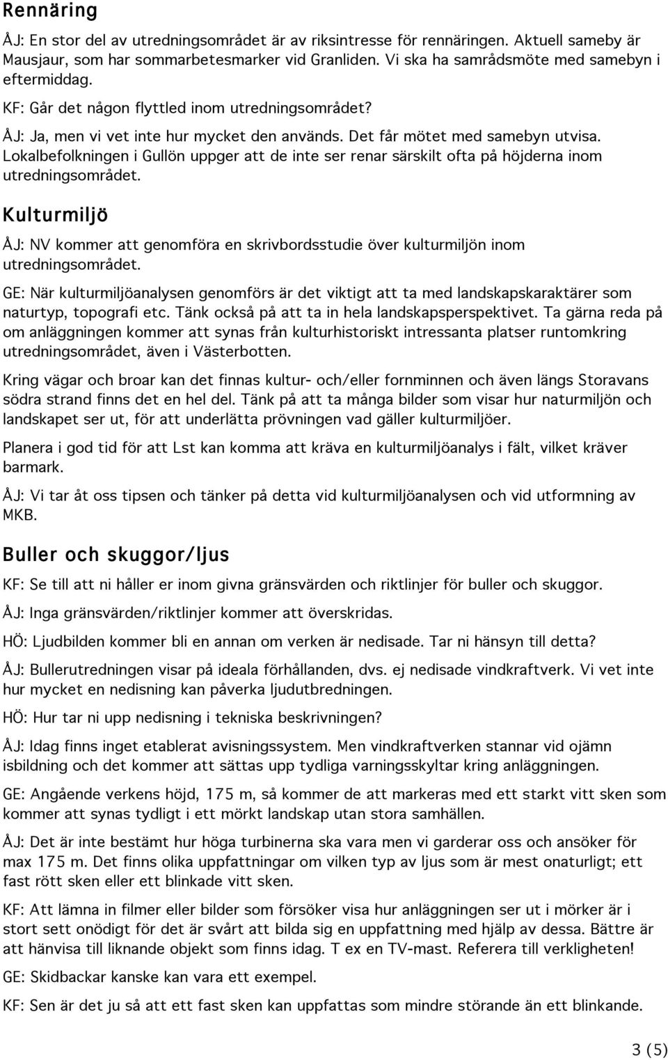 Lokalbefolkningen i Gullön uppger att de inte ser renar särskilt ofta på höjderna inom utredningsområdet.