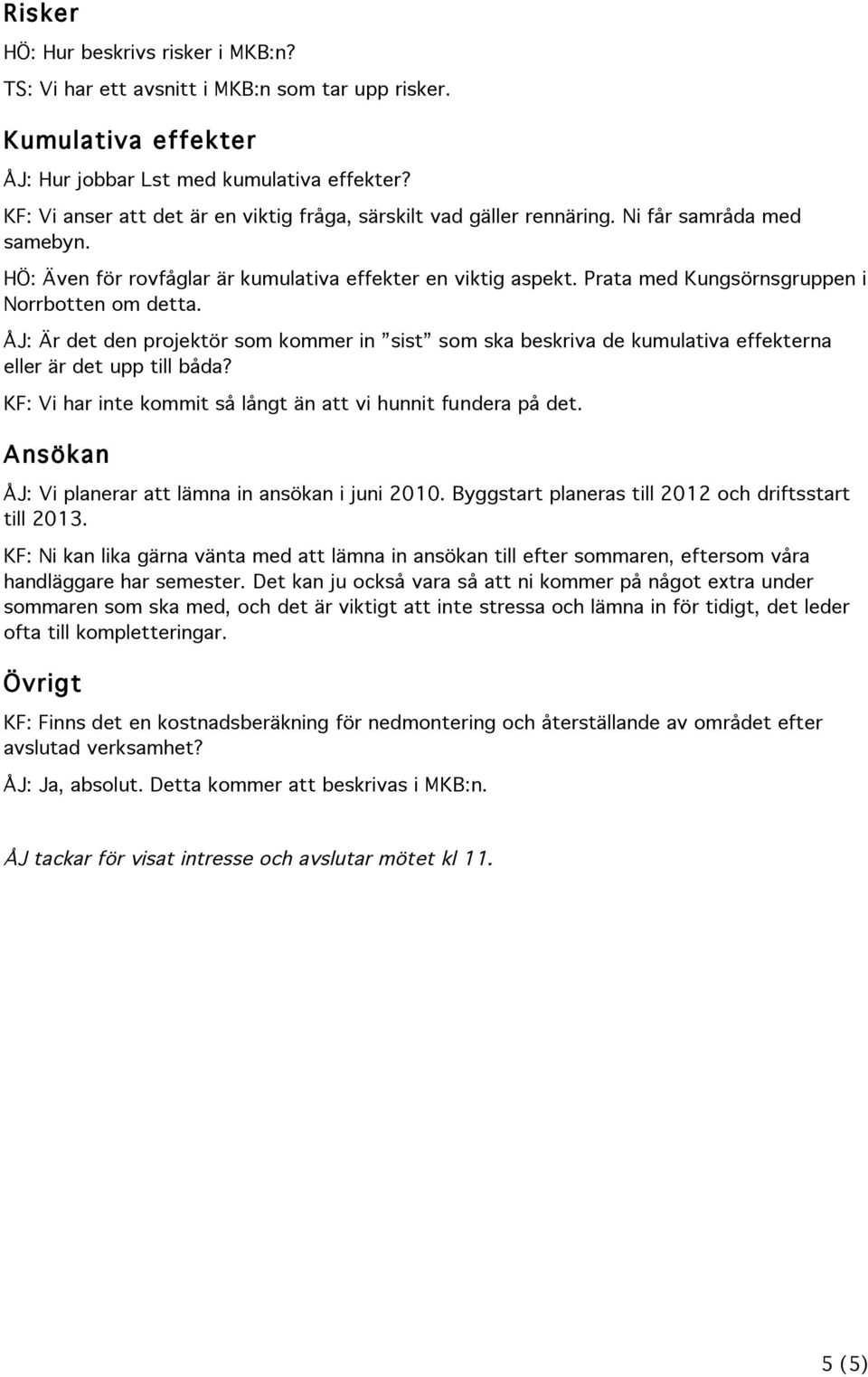 Prata med Kungsörnsgruppen i Norrbotten om detta. ÅJ: Är det den projektör som kommer in sist som ska beskriva de kumulativa effekterna eller är det upp till båda?
