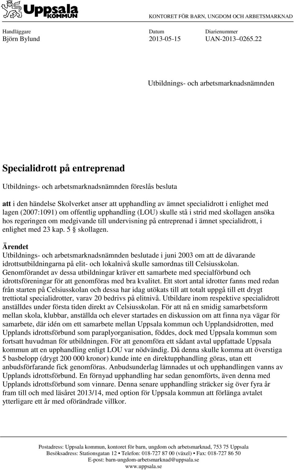 specialidrott i enlighet med lagen (2007:1091) om offentlig upphandling (LOU) skulle stå i strid med skollagen ansöka hos regeringen om medgivande till undervisning på entreprenad i ämnet