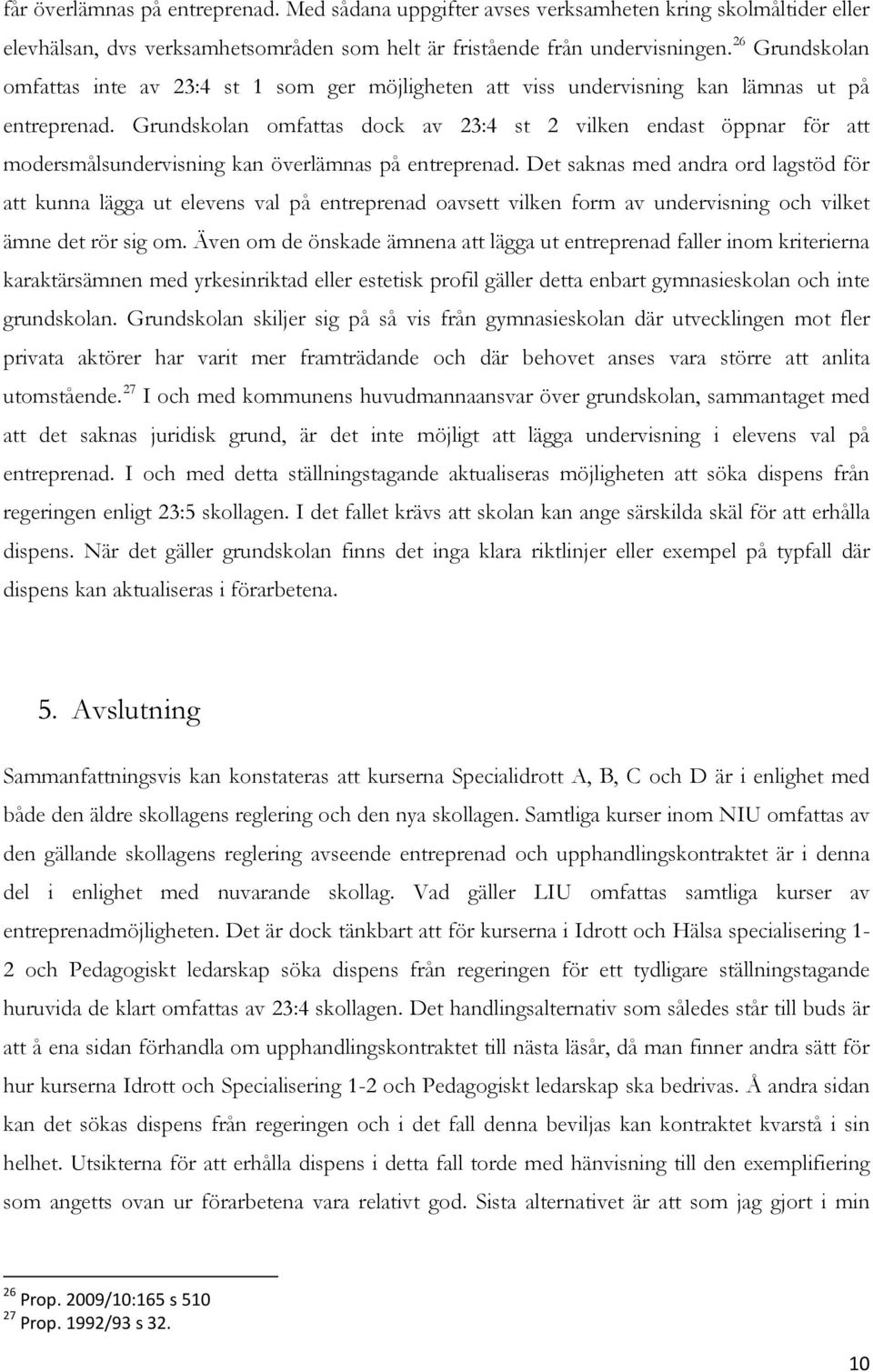 Grundskolan omfattas dock av 23:4 st 2 vilken endast öppnar för att modersmålsundervisning kan överlämnas på entreprenad.