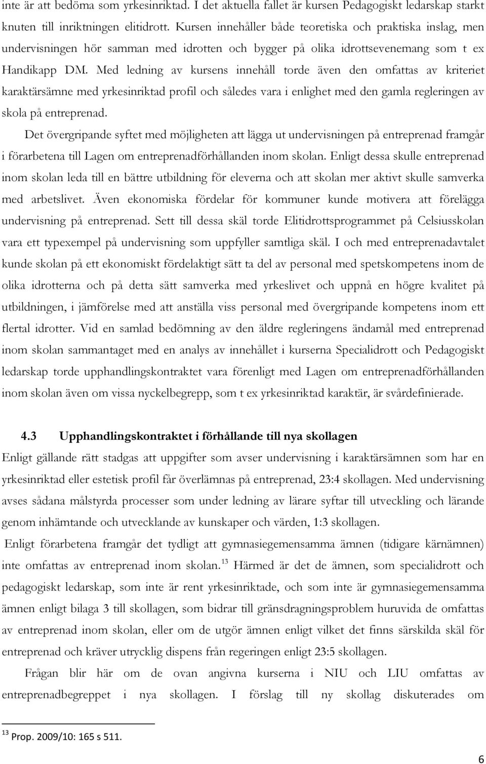 Med ledning av kursens innehåll torde även den omfattas av kriteriet karaktärsämne med yrkesinriktad profil och således vara i enlighet med den gamla regleringen av skola på entreprenad.