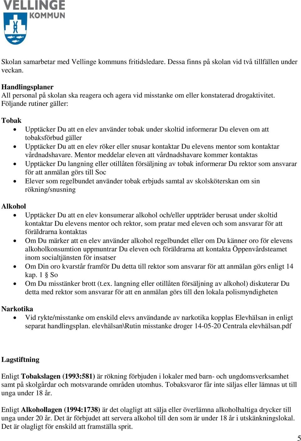 Följande rutiner gäller: Tobak Upptäcker Du att en elev använder tobak under skoltid informerar Du eleven om att tobaksförbud gäller Upptäcker Du att en elev röker eller snusar kontaktar Du elevens