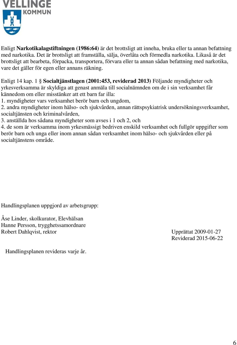 1 Socialtjänstlagen (2001:453, reviderad 2013) Följande myndigheter och yrkesverksamma är skyldiga att genast anmäla till socialnämnden om de i sin verksamhet får kännedom om eller misstänker att ett