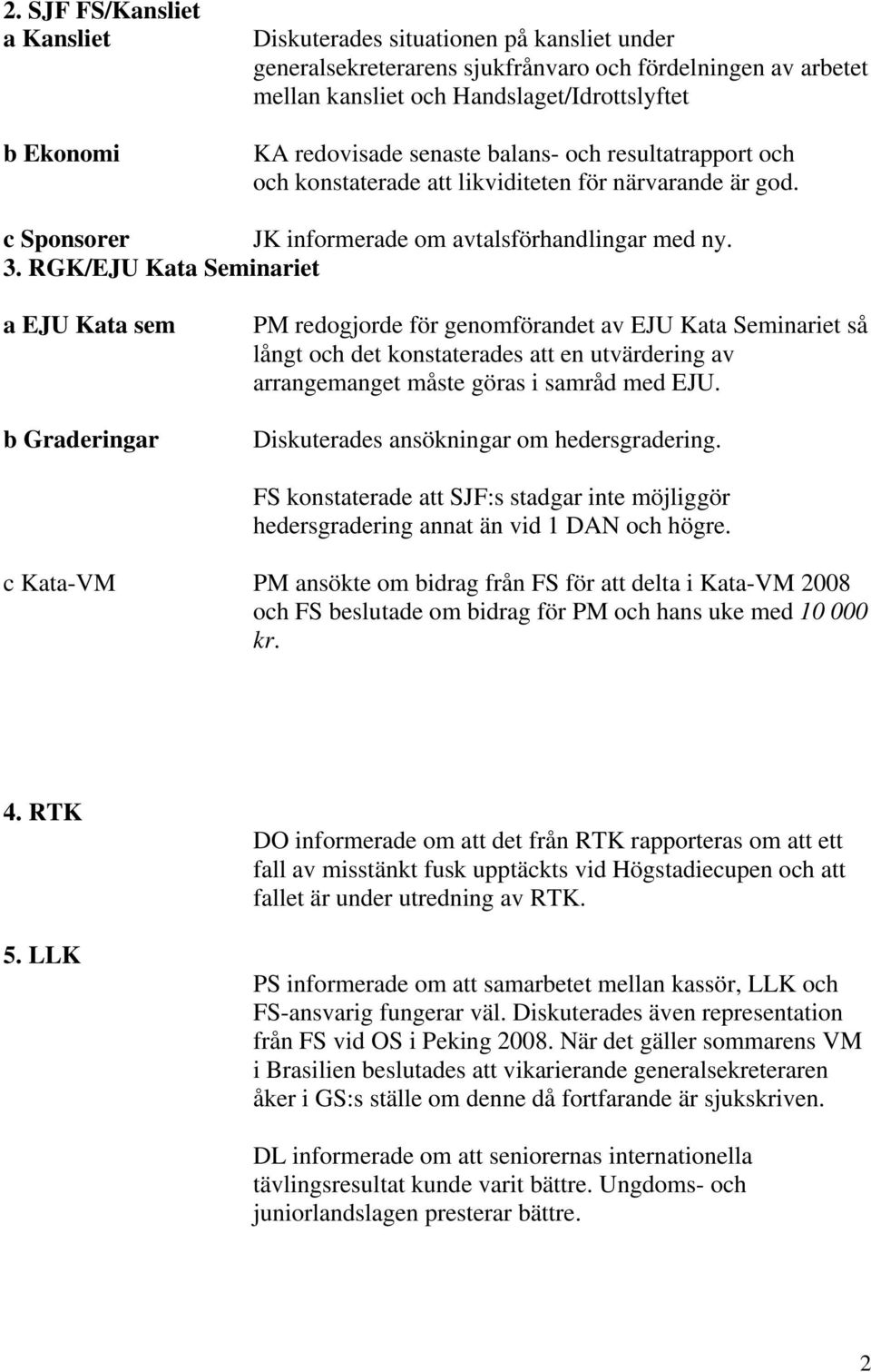 RGK/EJU Kata Seminariet a EJU Kata sem b Graderingar PM redogjorde för genomförandet av EJU Kata Seminariet så långt och det konstaterades att en utvärdering av arrangemanget måste göras i samråd med