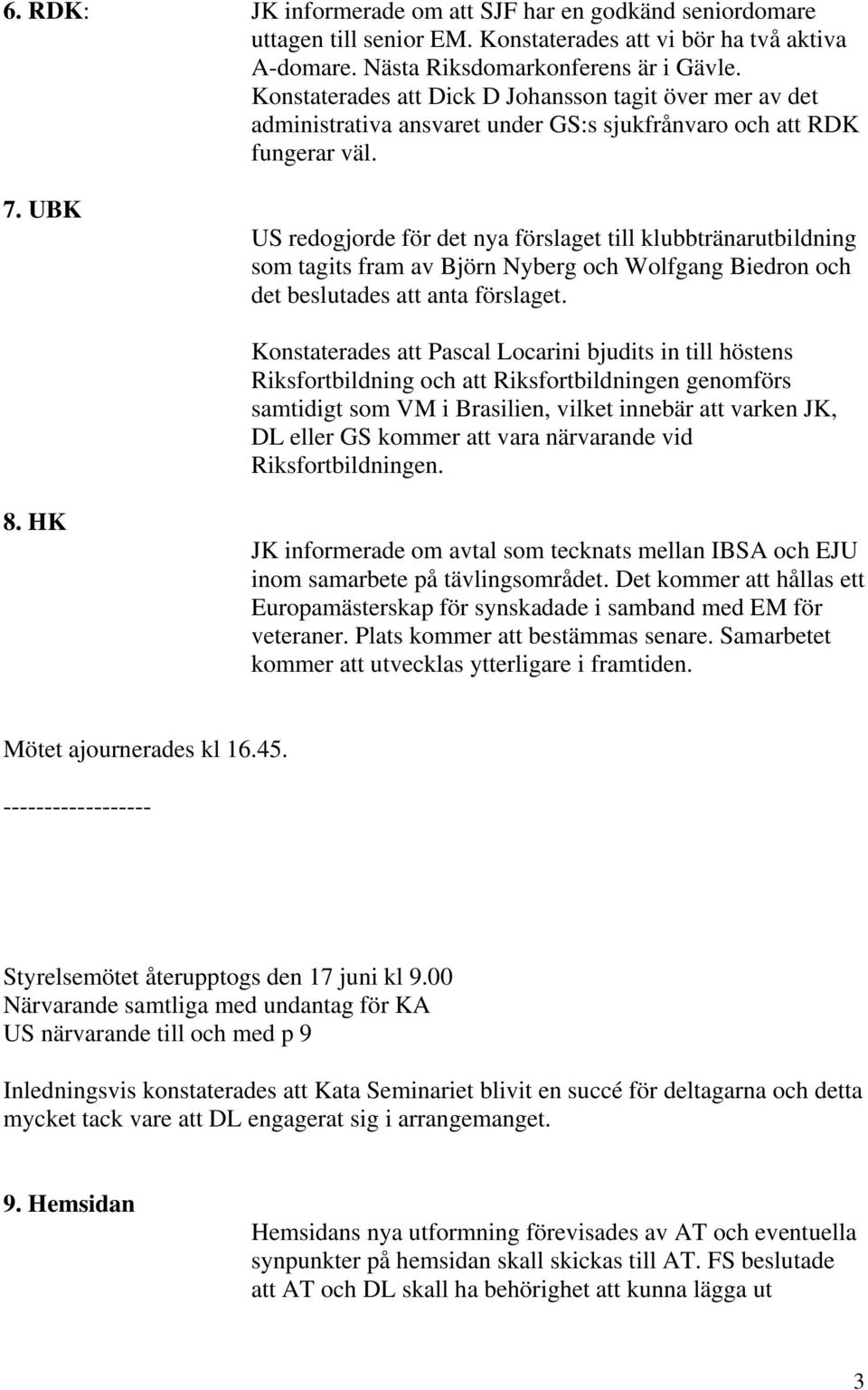 UBK US redogjorde för det nya förslaget till klubbtränarutbildning som tagits fram av Björn Nyberg och Wolfgang Biedron och det beslutades att anta förslaget.