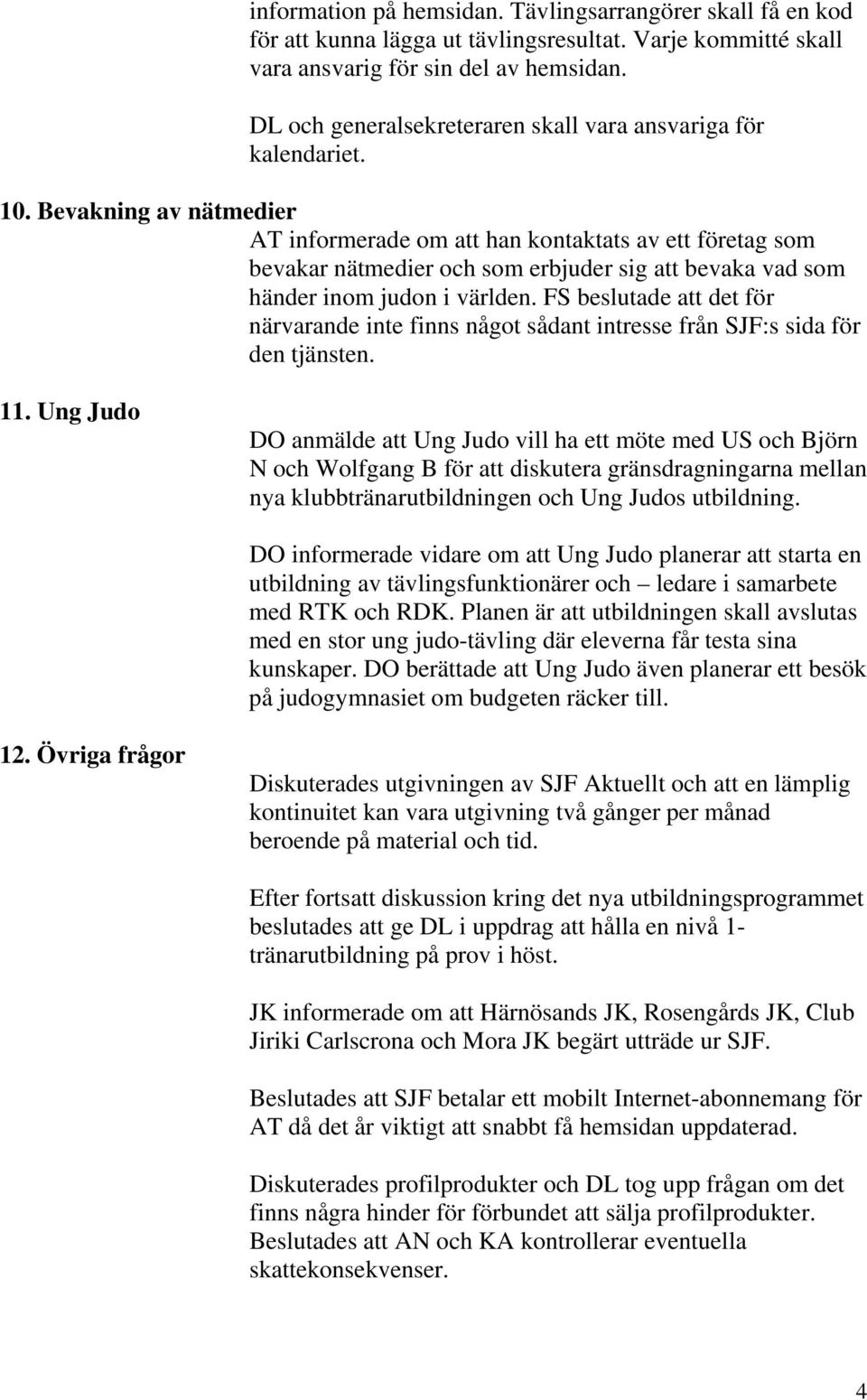 Bevakning av nätmedier AT informerade om att han kontaktats av ett företag som bevakar nätmedier och som erbjuder sig att bevaka vad som händer inom judon i världen.