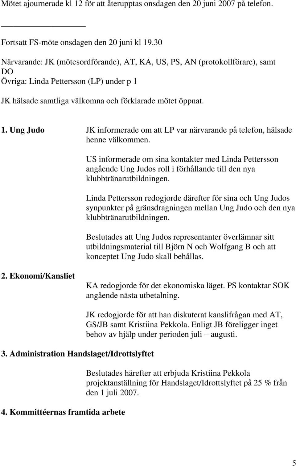 JK hälsade samtliga välkomna och förklarade mötet öppnat. 1. Ung Judo JK informerade om att LP var närvarande på telefon, hälsade henne välkommen.