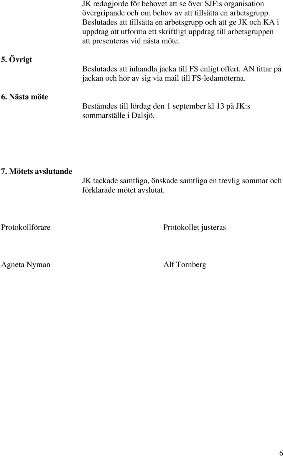 Övrigt 6. Nästa möte Beslutades att inhandla jacka till FS enligt offert. AN tittar på jackan och hör av sig via mail till FS-ledamöterna.