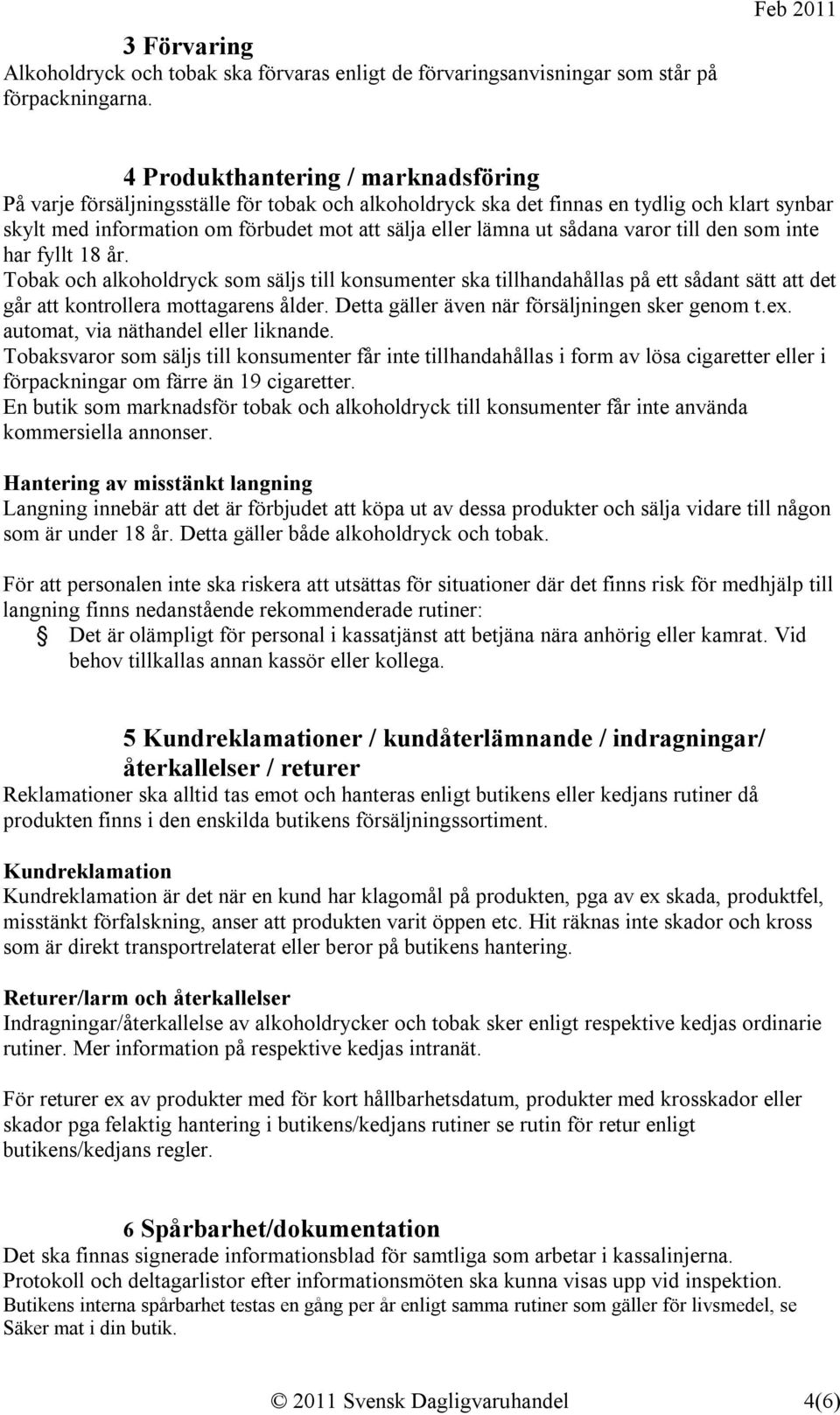 sådana varor till den som inte har fyllt 18 år. Tobak och alkoholdryck som säljs till konsumenter ska tillhandahållas på ett sådant sätt att det går att kontrollera mottagarens ålder.