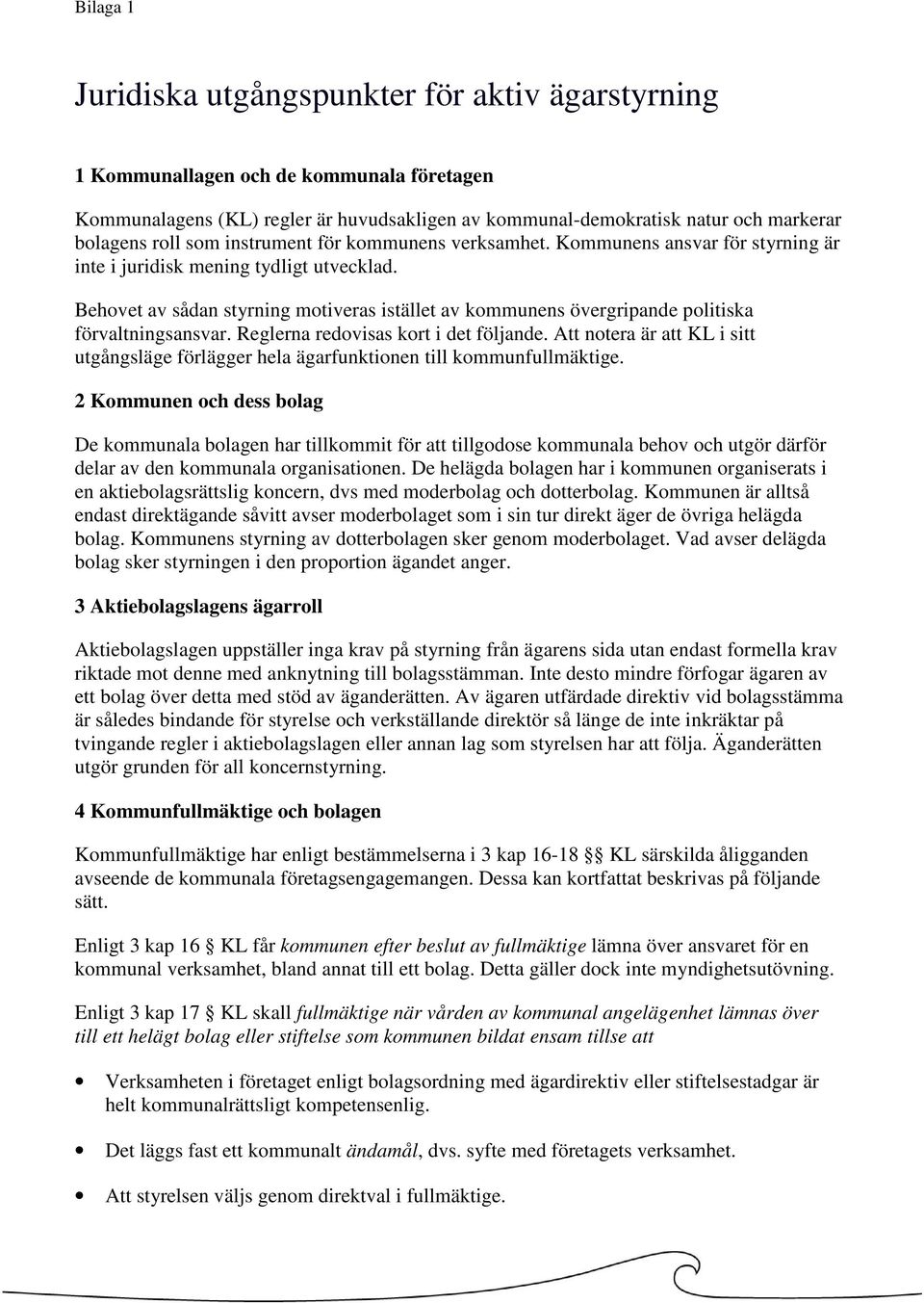 Behovet av sådan styrning motiveras istället av kommunens övergripande politiska förvaltningsansvar. Reglerna redovisas kort i det följande.