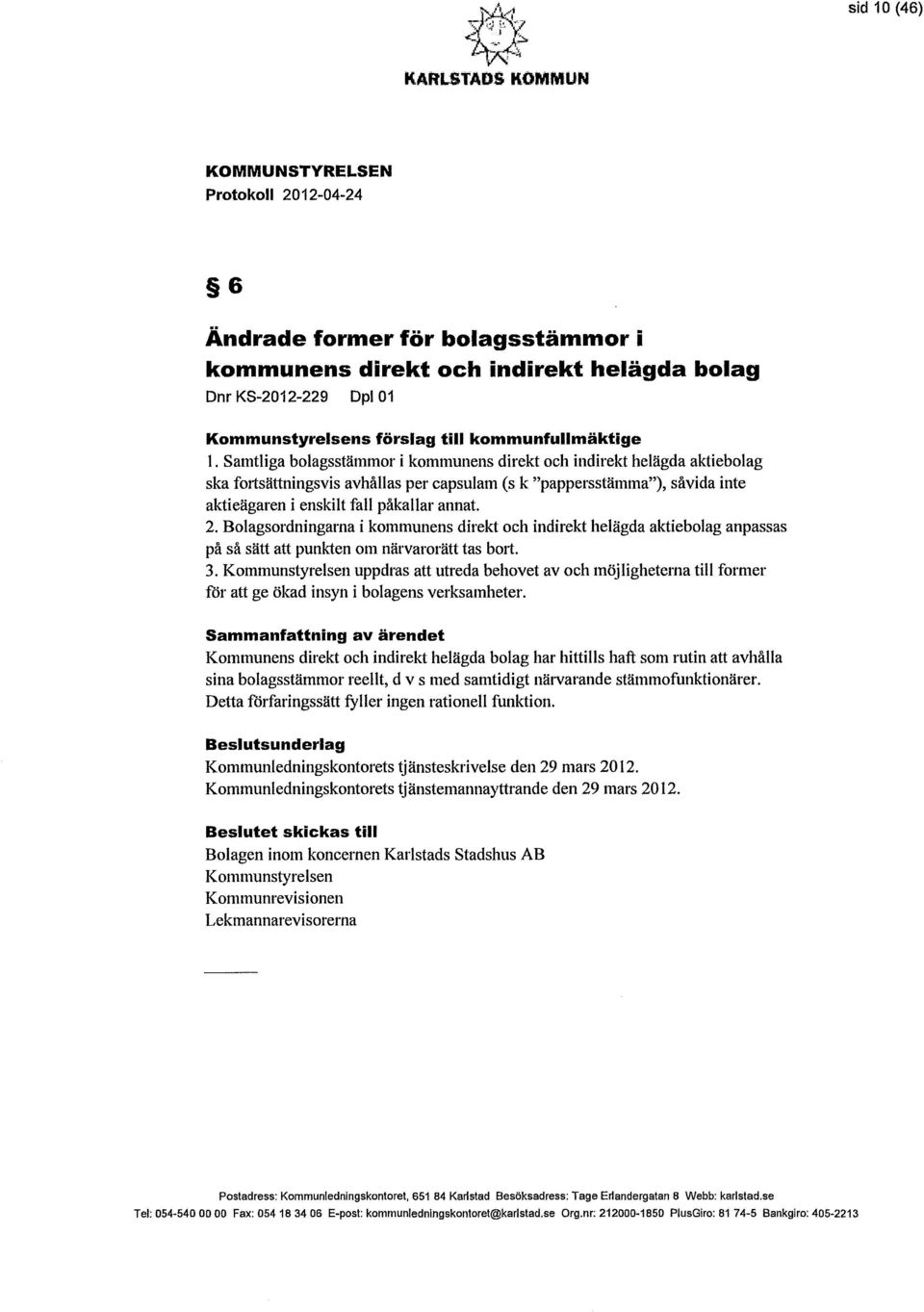 Bolagsordningarna i kommunens direkt och indirekt helägda aktiebolag anpassas på så sätt att punkten om närvarorätt tas bolt. 3.