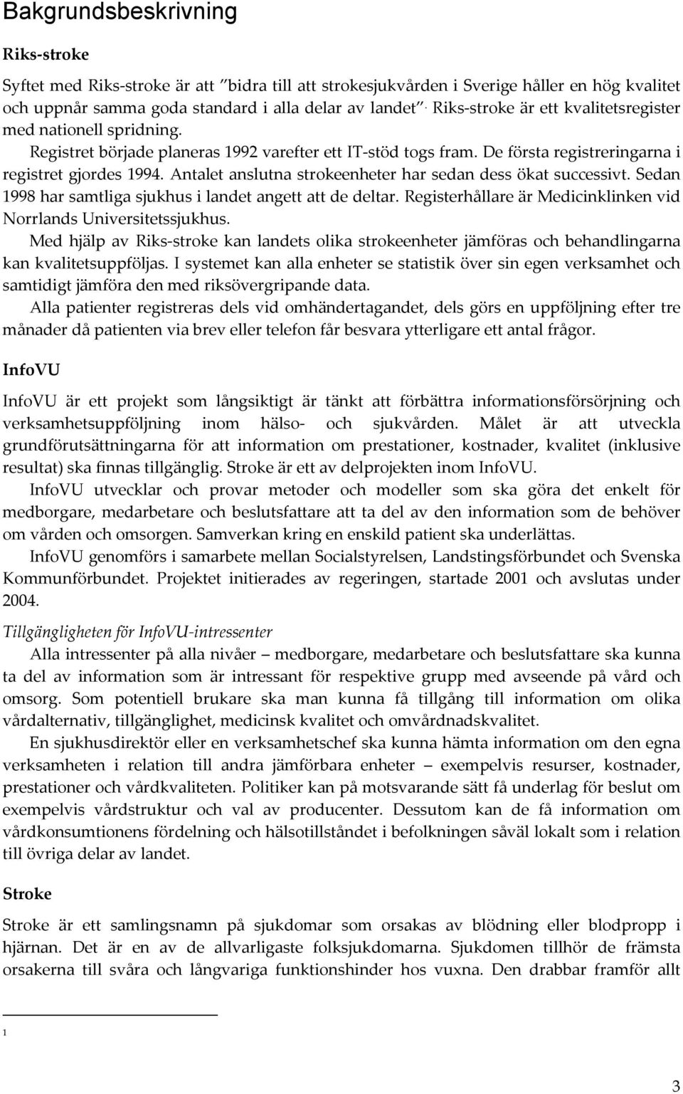 Antalet anslutna strokeenheter har sedan dess ökat successivt. Sedan 1998 har samtliga sjukhus i landet angett att de deltar. Registerhållare är Medicinklinken vid Norrlands Universitetssjukhus.