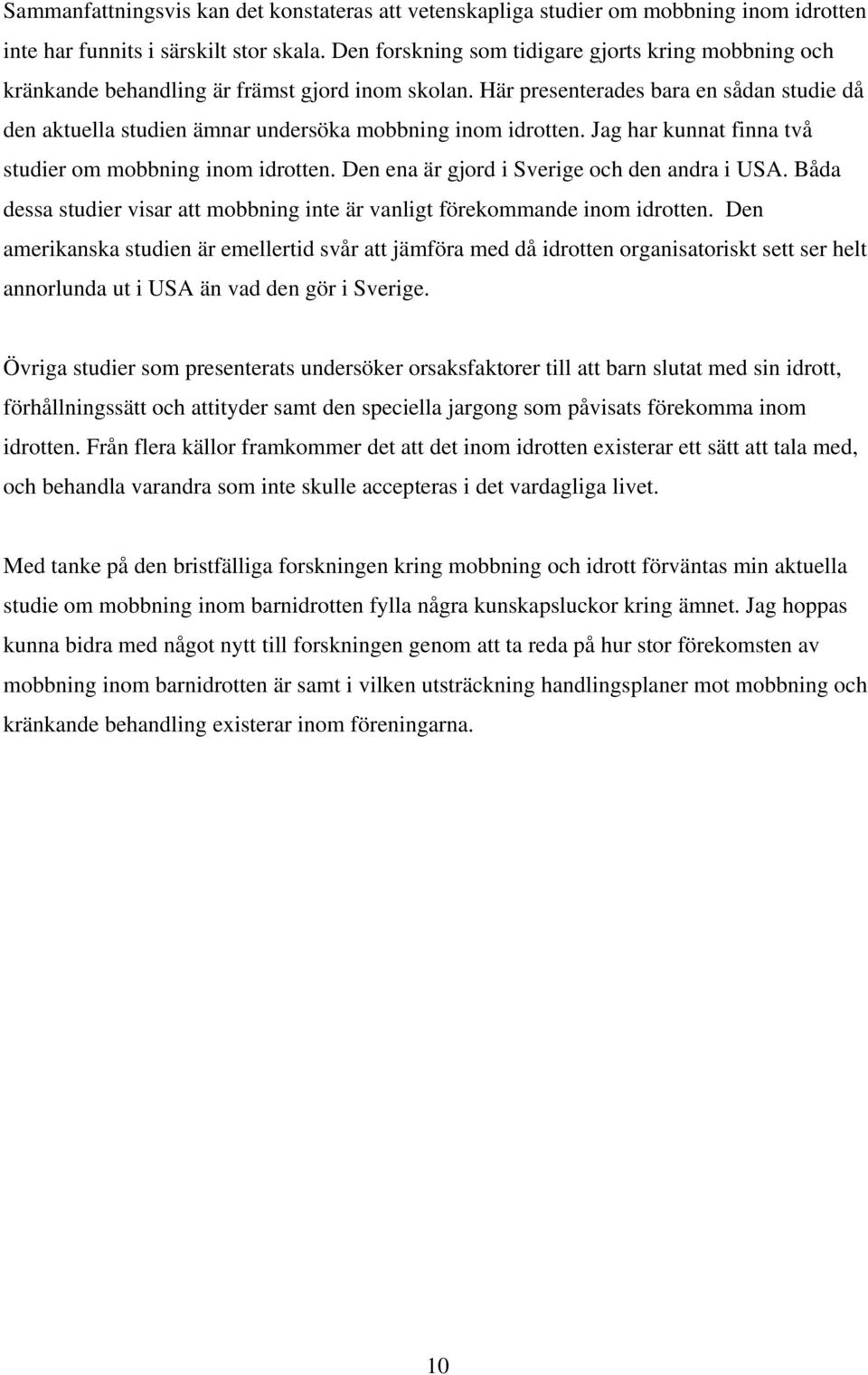 Här presenterades bara en sådan studie då den aktuella studien ämnar undersöka mobbning inom idrotten. Jag har kunnat finna två studier om mobbning inom idrotten.