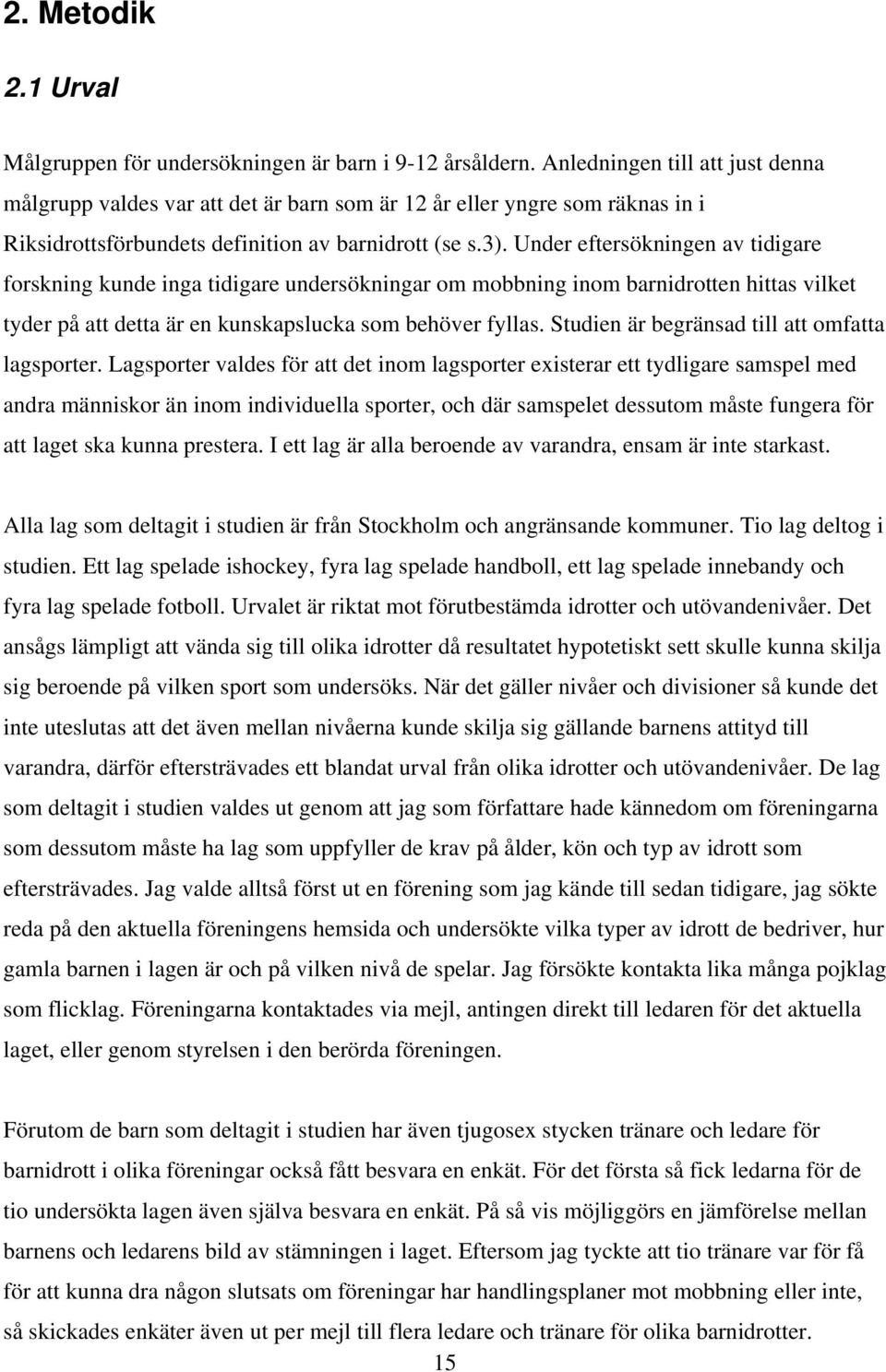 Under eftersökningen av tidigare forskning kunde inga tidigare undersökningar om mobbning inom barnidrotten hittas vilket tyder på att detta är en kunskapslucka som behöver fyllas.