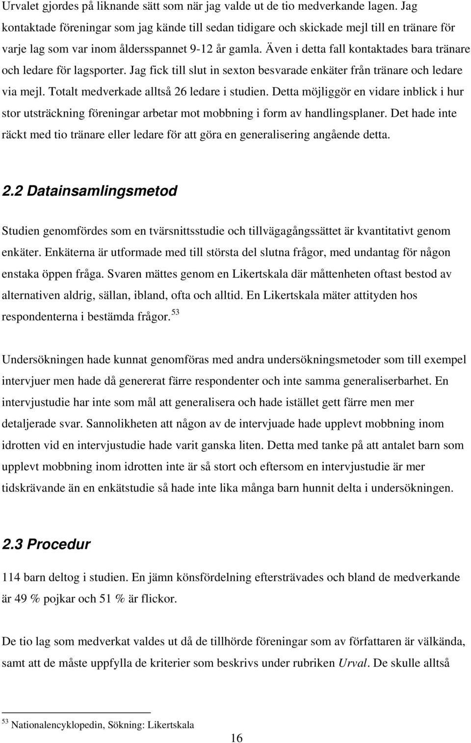 Även i detta fall kontaktades bara tränare och ledare för lagsporter. Jag fick till slut in sexton besvarade enkäter från tränare och ledare via mejl. Totalt medverkade alltså 26 ledare i studien.