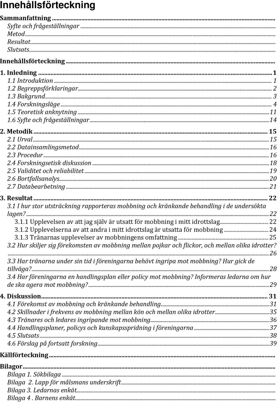3 Procedur... 16 2.4 Forskningsetisk diskussion... 18 2.5 Validitet och reliabilitet... 19 2.6 Bortfallsanalys... 20 2.7 Databearbetning... 21 3. Resultat... 22 3.