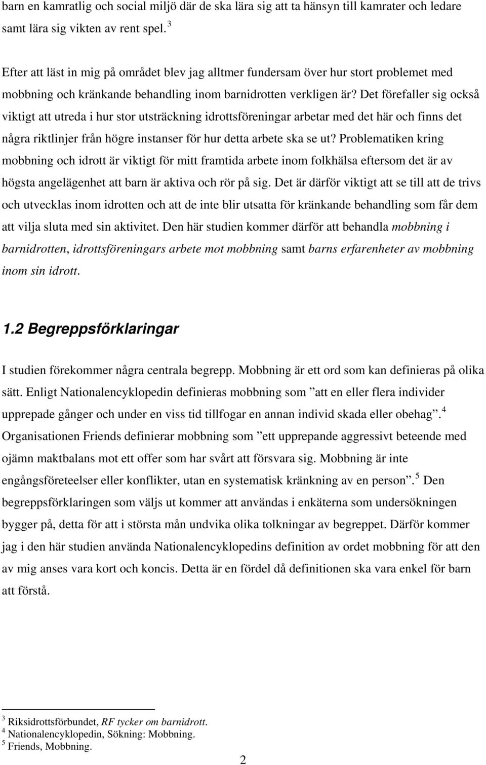 Det förefaller sig också viktigt att utreda i hur stor utsträckning idrottsföreningar arbetar med det här och finns det några riktlinjer från högre instanser för hur detta arbete ska se ut?
