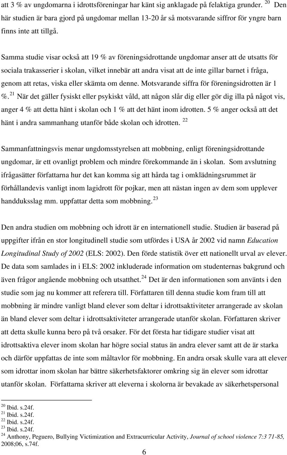 Samma studie visar också att 19 % av föreningsidrottande ungdomar anser att de utsatts för sociala trakasserier i skolan, vilket innebär att andra visat att de inte gillar barnet i fråga, genom att