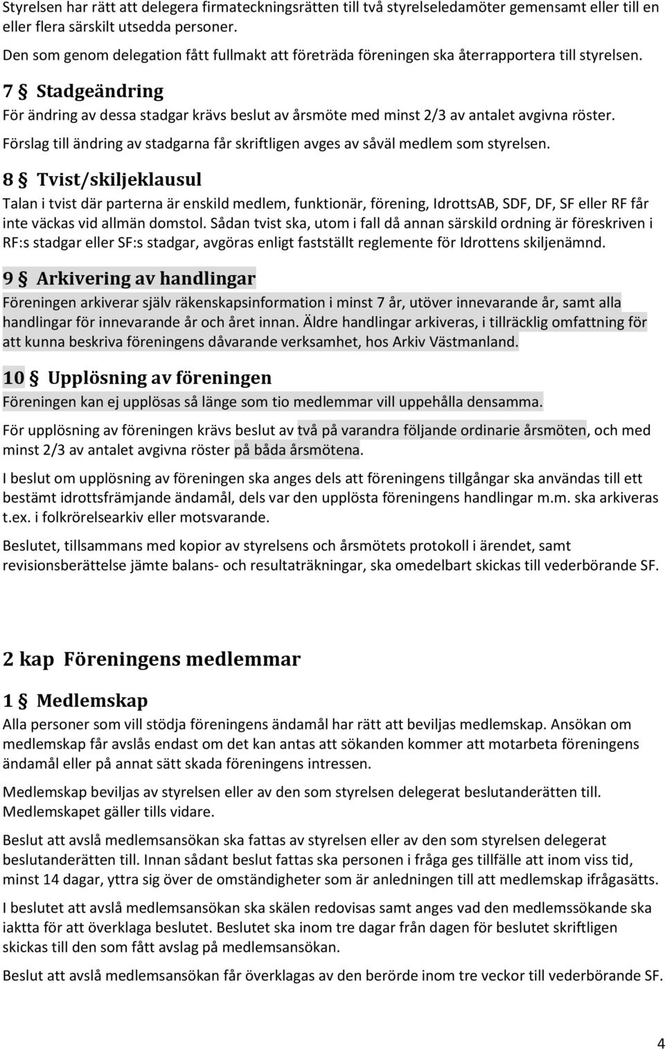 7 Stadgeändring För ändring av dessa stadgar krävs beslut av årsmöte med minst 2/3 av antalet avgivna röster. Förslag till ändring av stadgarna får skriftligen avges av såväl medlem som styrelsen.