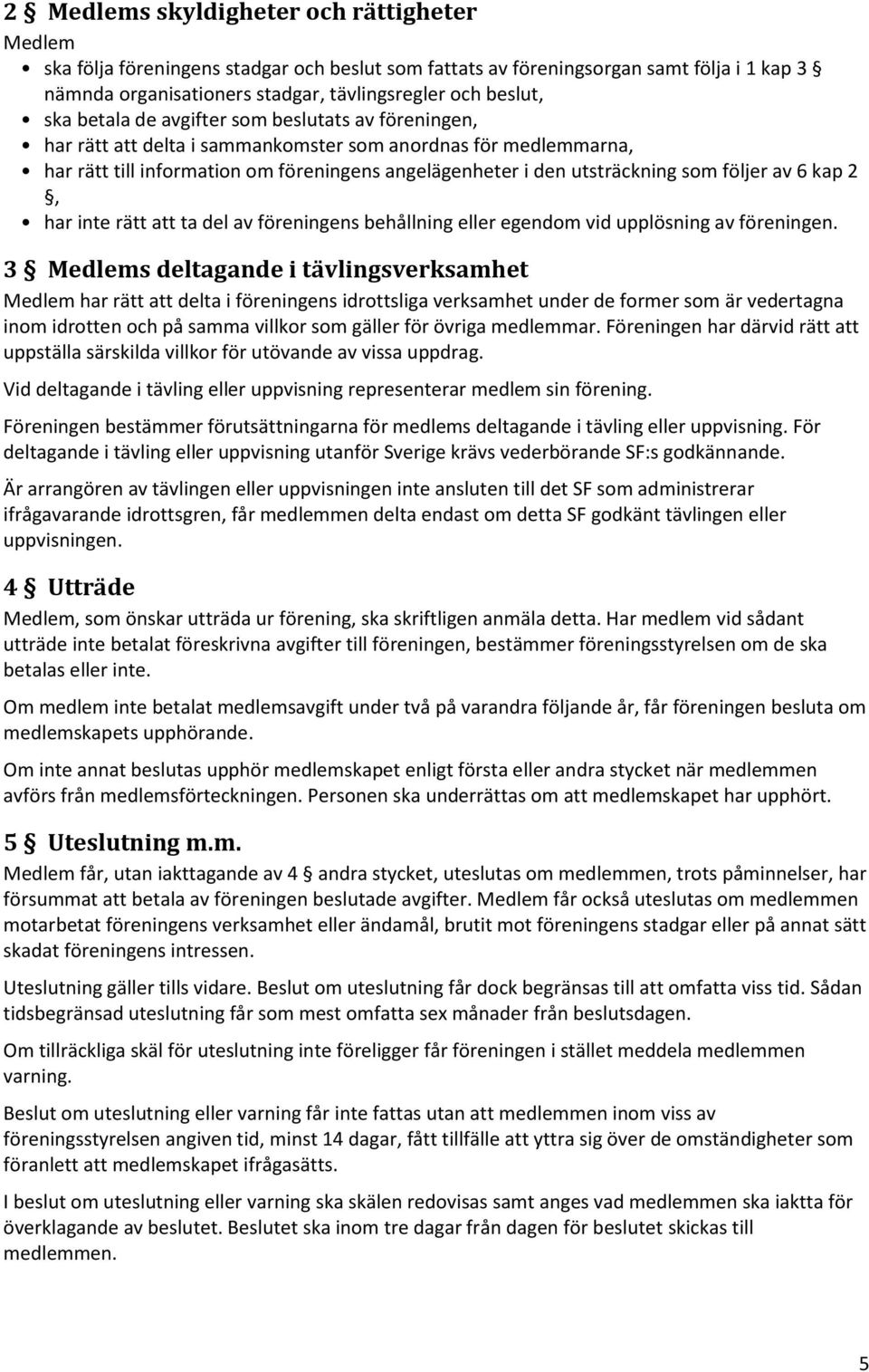 följer av 6 kap 2, har inte rätt att ta del av föreningens behållning eller egendom vid upplösning av föreningen.