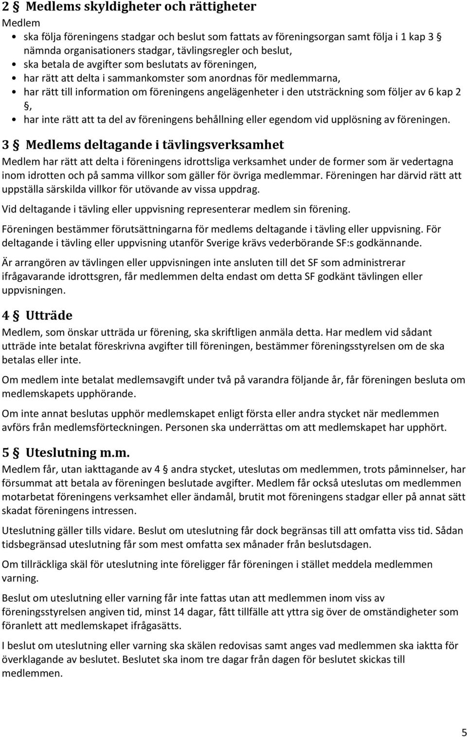 följer av 6 kap 2, har inte rätt att ta del av föreningens behållning eller egendom vid upplösning av föreningen.