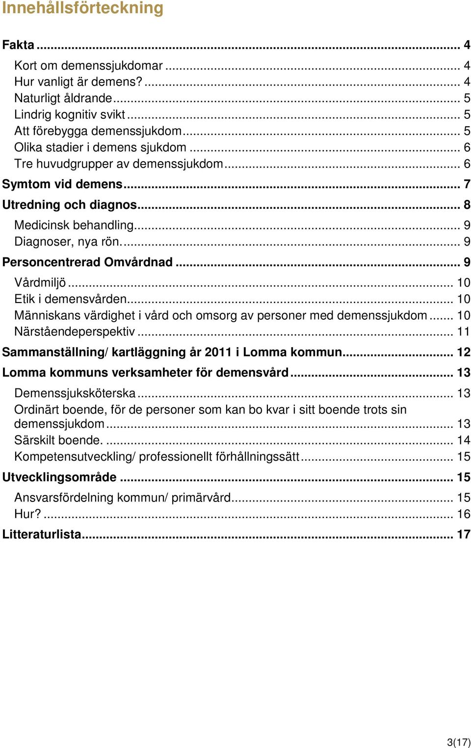 .. 9 Personcentrerad Omvårdnad... 9 Vårdmiljö... 10 Etik i demensvården... 10 Människans värdighet i vård och omsorg av personer med demenssjukdom... 10 Närståendeperspektiv.